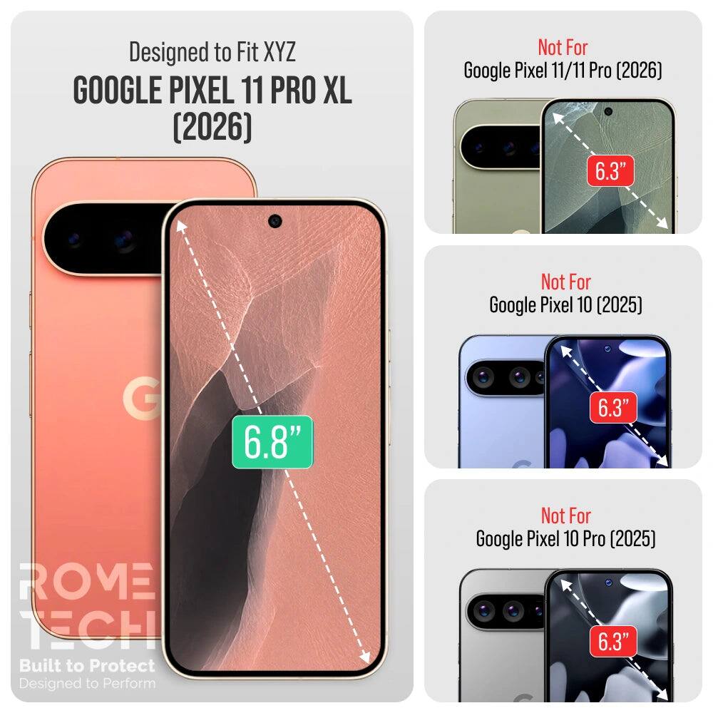 Designed to Fit XYZ GOOGLE PIXEL 11 PRO XL (2026)

Not For Google Pixel 11/11 Pro (2026) 6.3"

Not For Google Pixel 10 [2025] 6.3"

ROME TECH Built to Protect Designed to Perform

Not For Google Pixel 10 Pro (2025) 6.3"