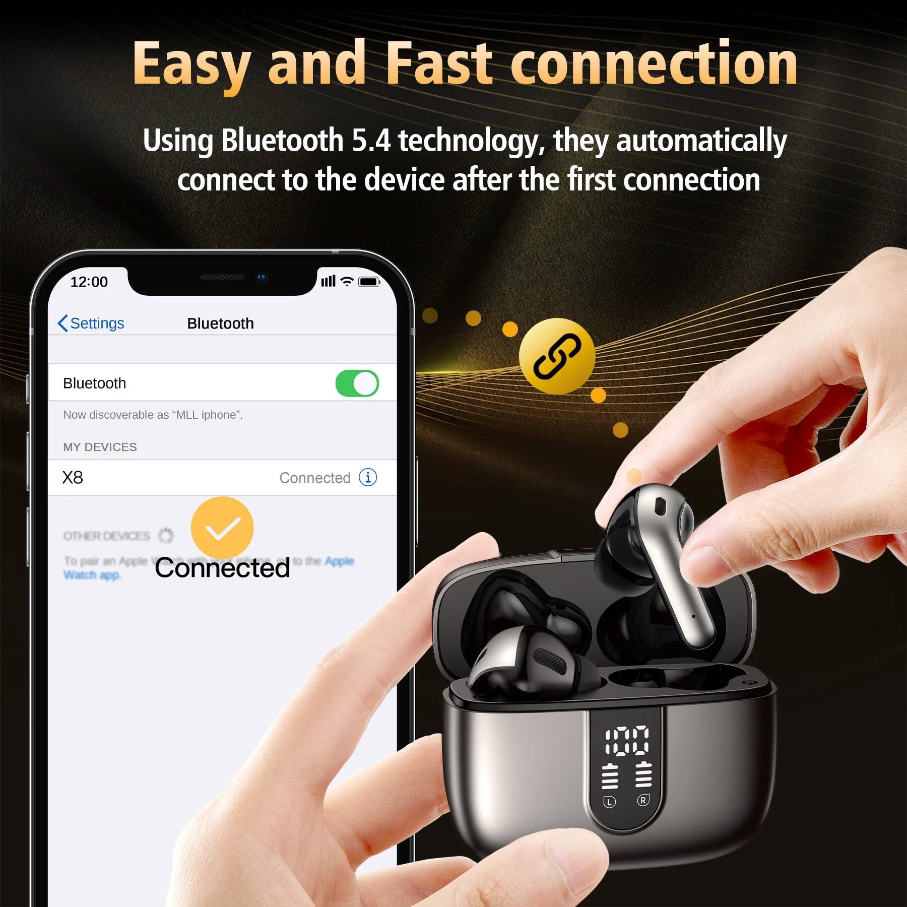 Easy and Fast connection  
Using Bluetooth 5.4 technology, they automatically connect to the device after the first connection  

Settings  
Bluetooth  
Bluetooth  
Now discoverable as "MLL iphone"  
MY DEVICES  
X8  
Connected  
OTHER DEVICES  
To pair an Apple Watch, go to the Apple Watch app  
Connected