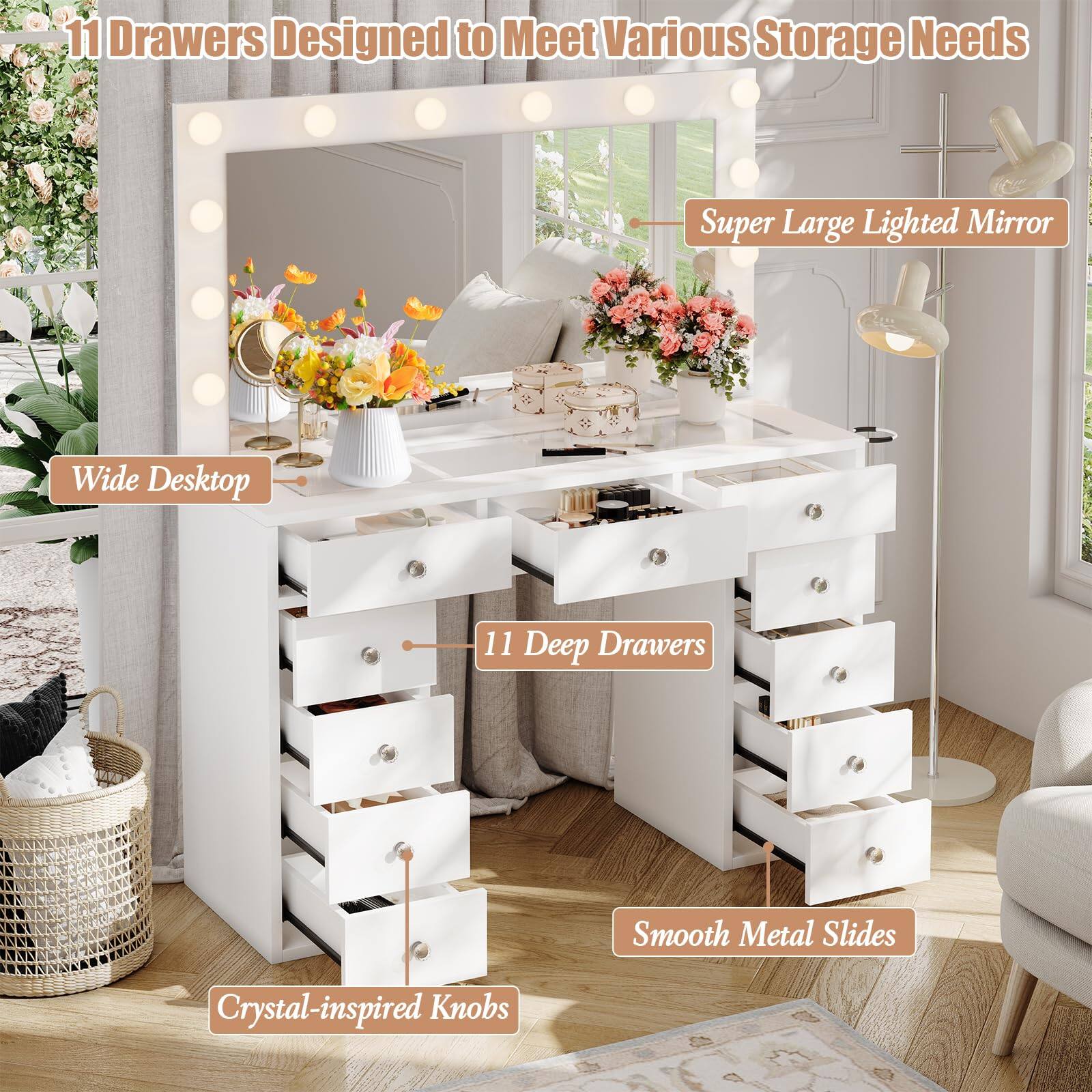 - 11 Drawers Designed to Meet Various Storage Needs
- Super Large Lighted Mirror
- Wide Desktop
- 11 Deep Drawers
- Smooth Metal Slides
- Crystal-inspired Knobs