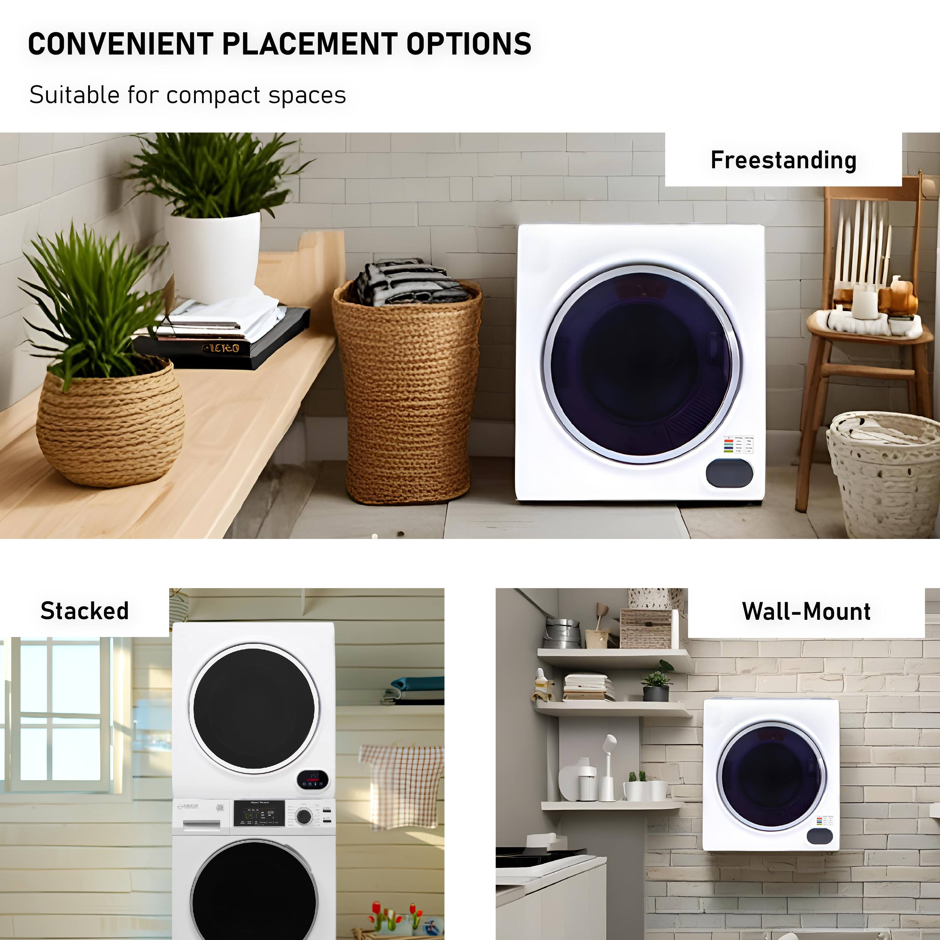 CONVENIENT PLACEMENT OPTIONS  
Suitable for compact spaces  

Freestanding  

Stacked  

Wall-Mount