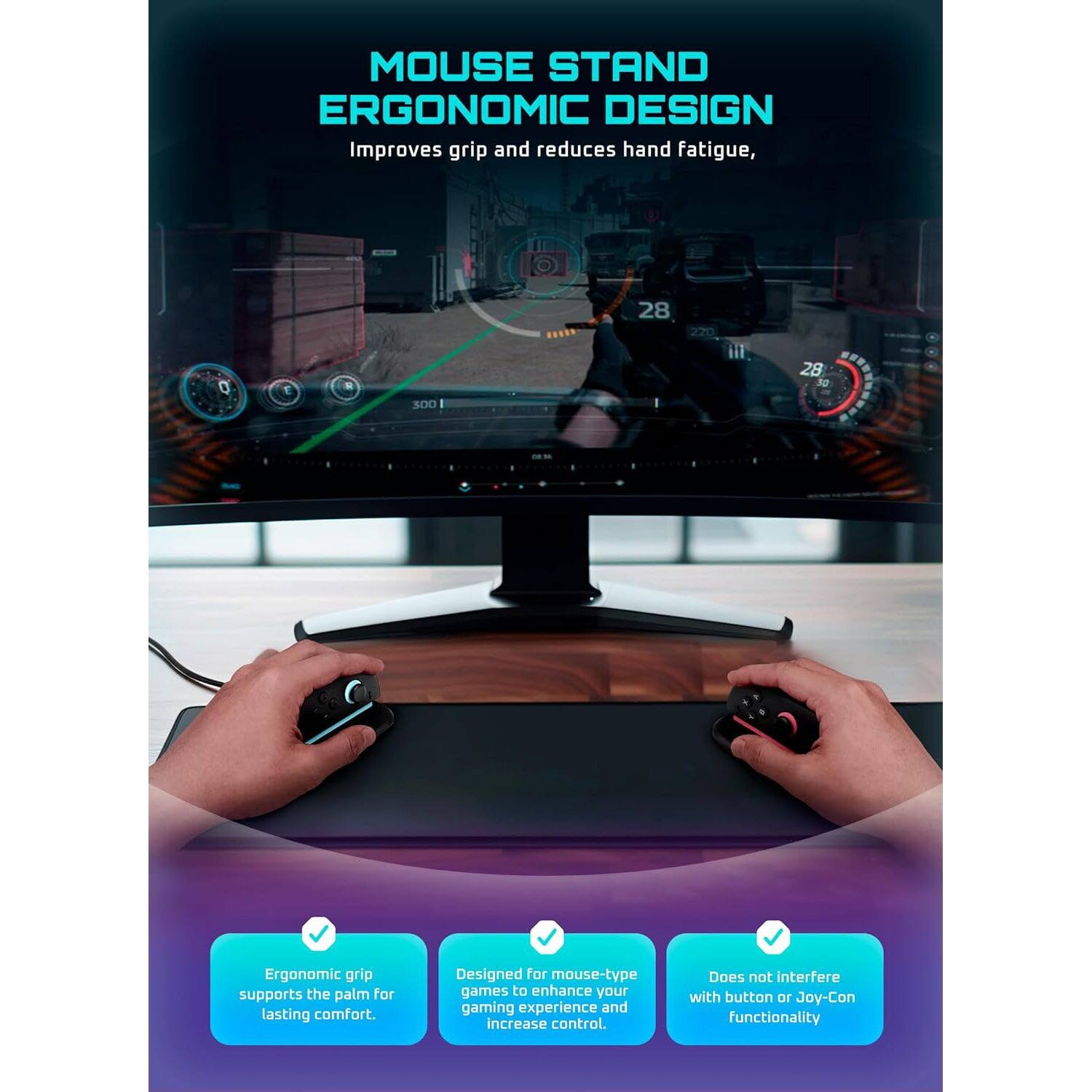 MOUSE STAND  
ERGONOMIC DESIGN  
Improves grip and reduces hand fatigue.

- Ergonomic grip supports the palm for lasting comfort.
- Designed for mouse-type games to enhance your gaming experience and increase control.
- Does not interfere with button or Joy-Con functionality.