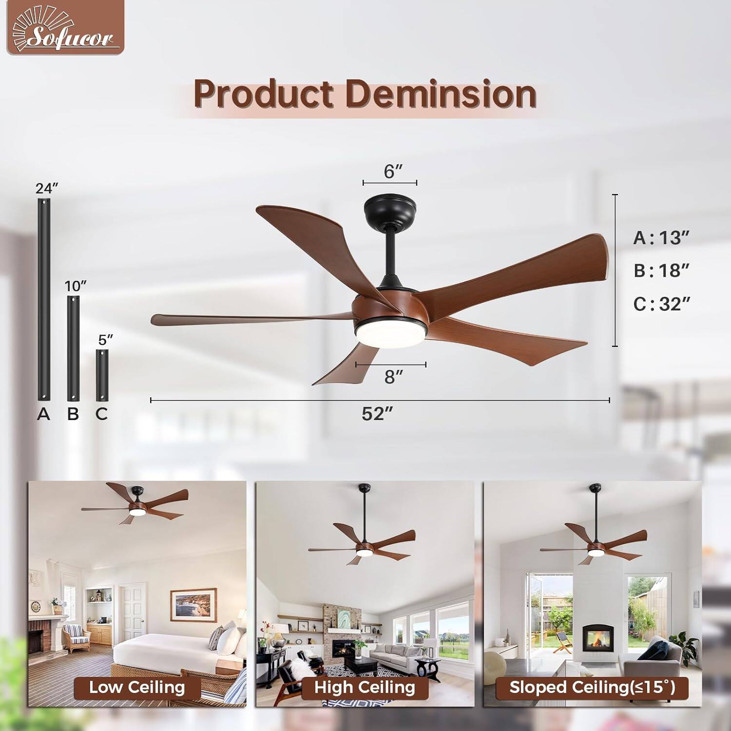 Product Dimension

- 24" (A)
- 10" (B)
- 5" (C)

- 6"
- 8"
- 52"

A: 13"
B: 18"
C: 32"

Low Ceiling
High Ceiling
Sloped Ceiling (≤15°)