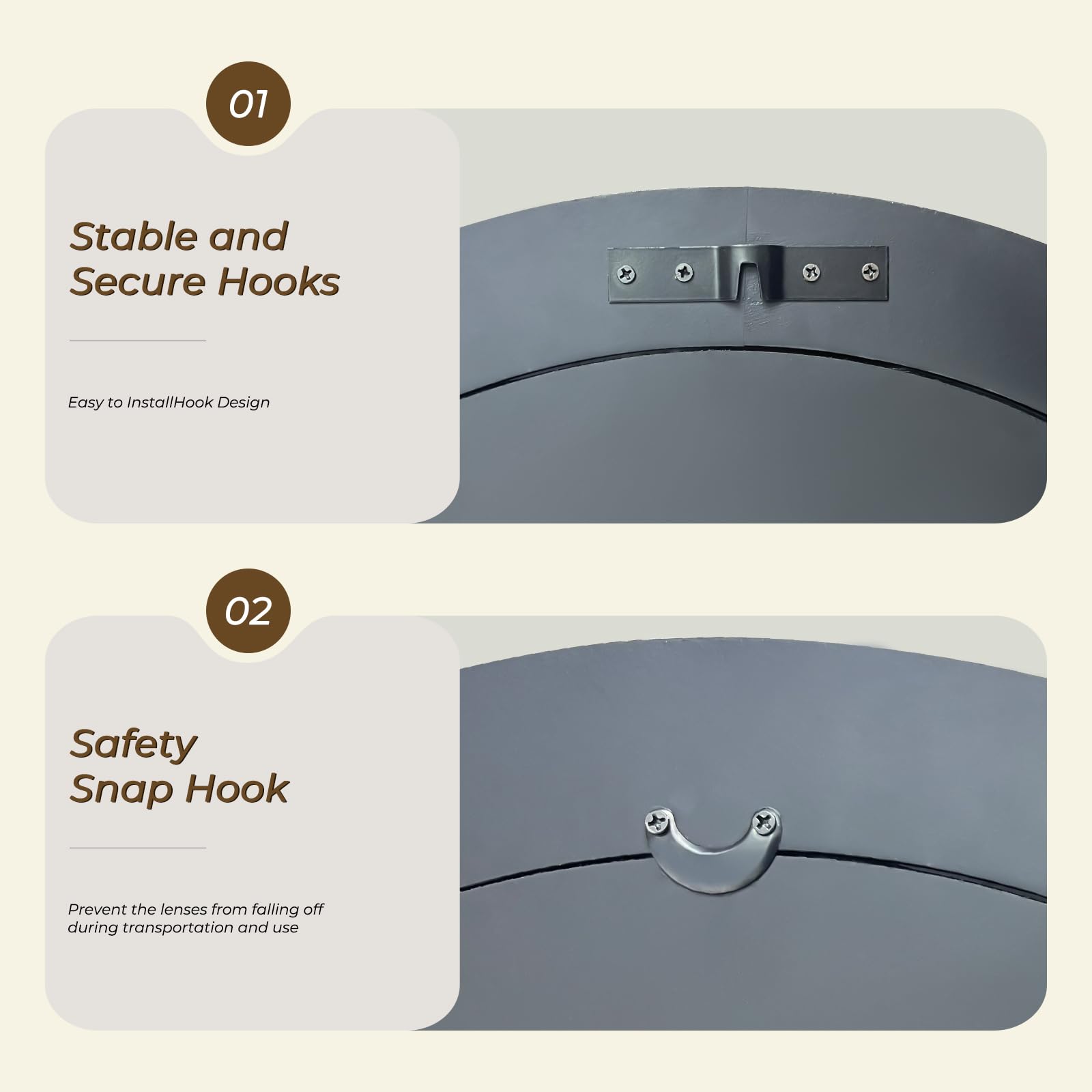 01 Stable and Secure Hooks  
Easy to Install/Hook Design  

02 Safety Snap Hook  
Prevent the lenses from falling off during transportation and use