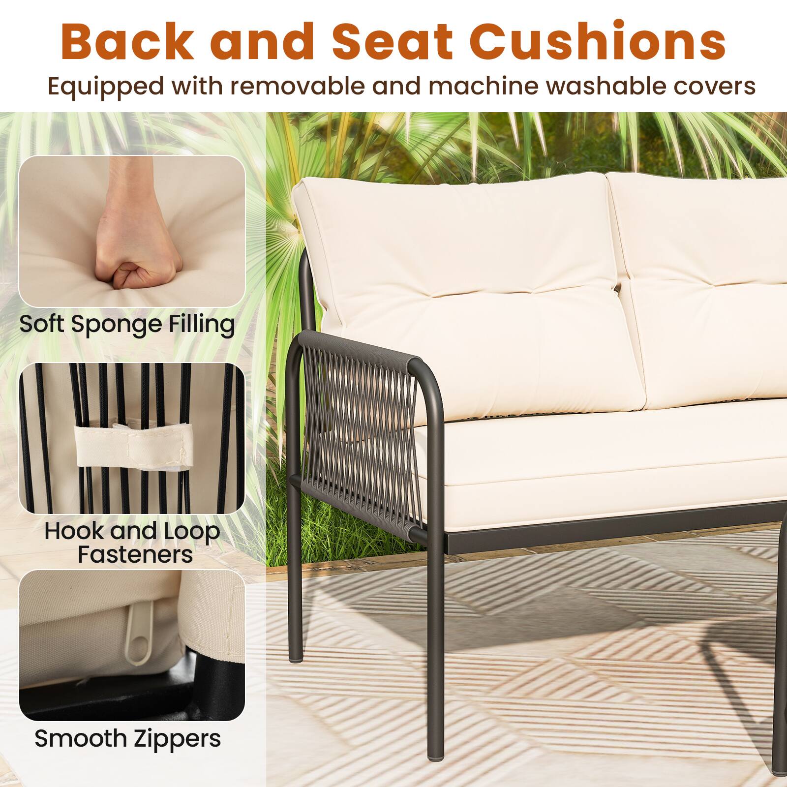 Back and Seat Cushions
Equipped with removable and machine washable covers
Soft Sponge Filling
Hook and Loop Fasteners
Smooth Zippers