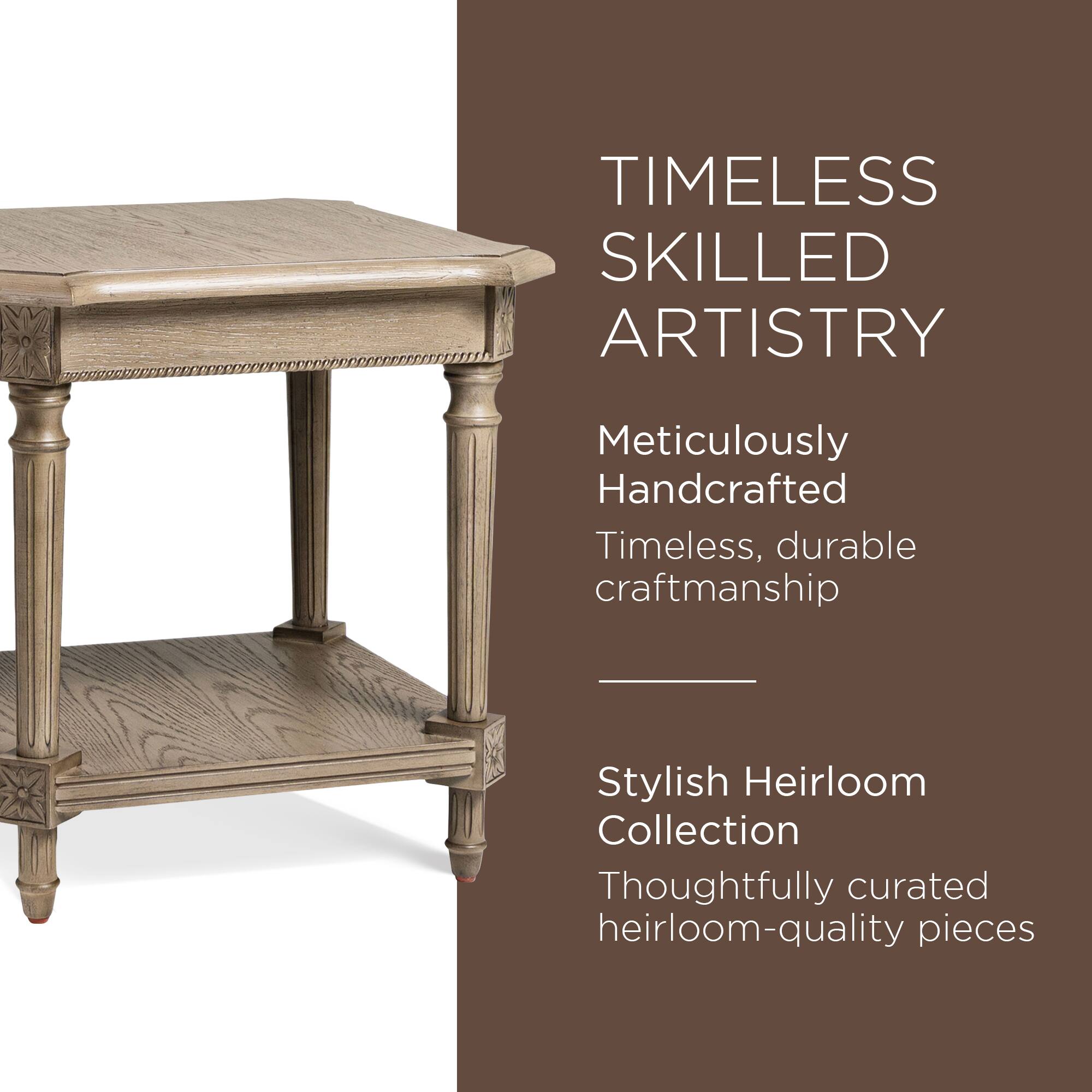 TIMELESS SKILLED ARTISTRY

Meticulously Handcrafted  
Timeless, durable craftsmanship

Stylish Heirloom Collection  
Thoughtfully curated heirloom-quality pieces