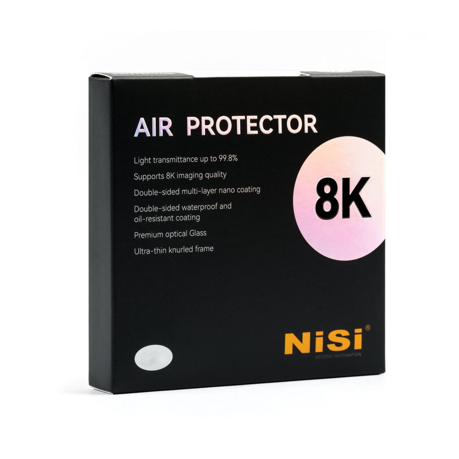 AIR PROTECTOR  
Light transmittance up to 99.8%  
Supports 8K imaging quality  
Double-sided multi-layer nano coating  
Double-sided waterproof and oil-resistant coating  
Premium optical Glass  
Ultra-thin knurled frame  

8K NiSi  
IMAGINATION BEYOND