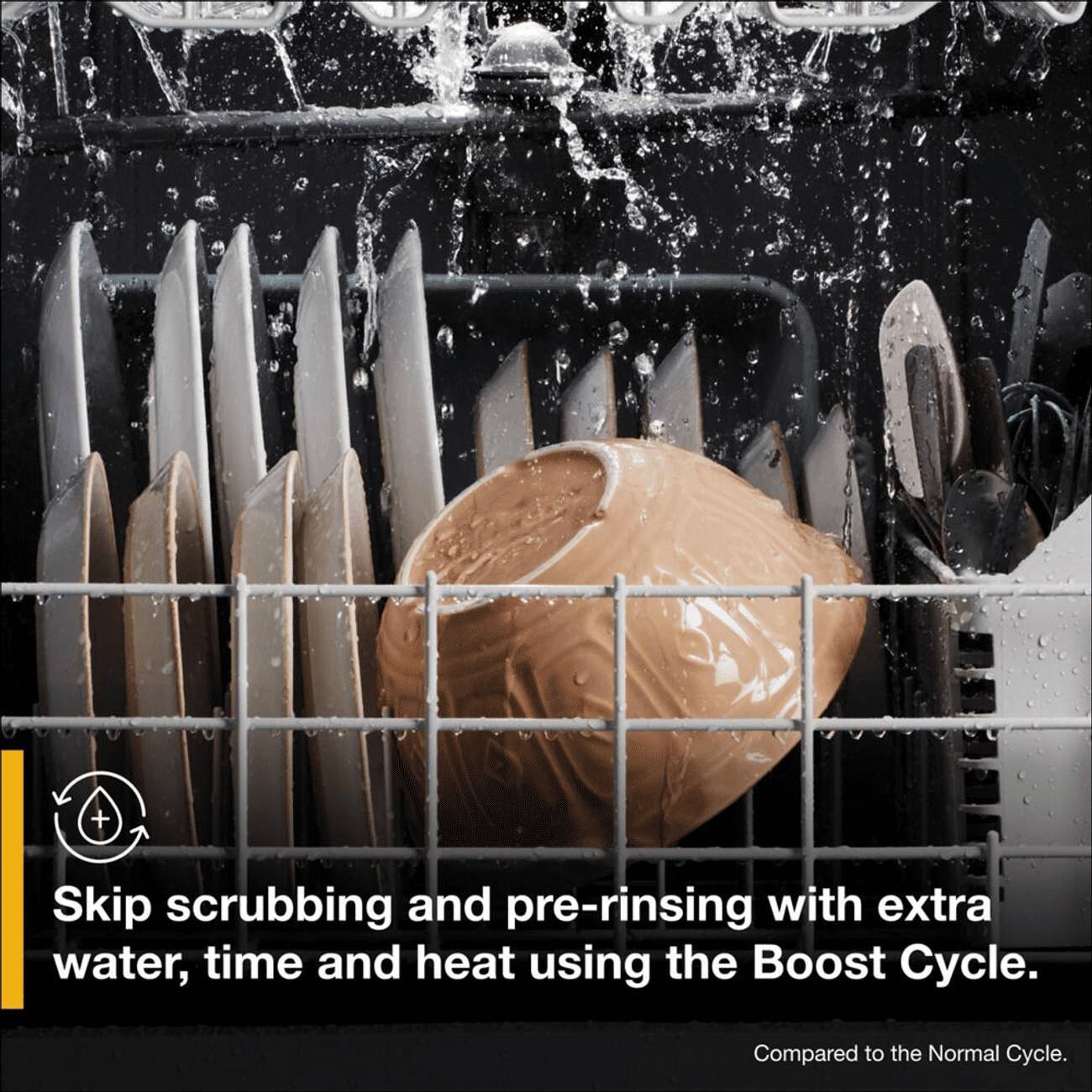 Skip scrubbing and pre-rinsing with extra water, time and heat using the Boost Cycle.  
Compared to the Normal Cycle.