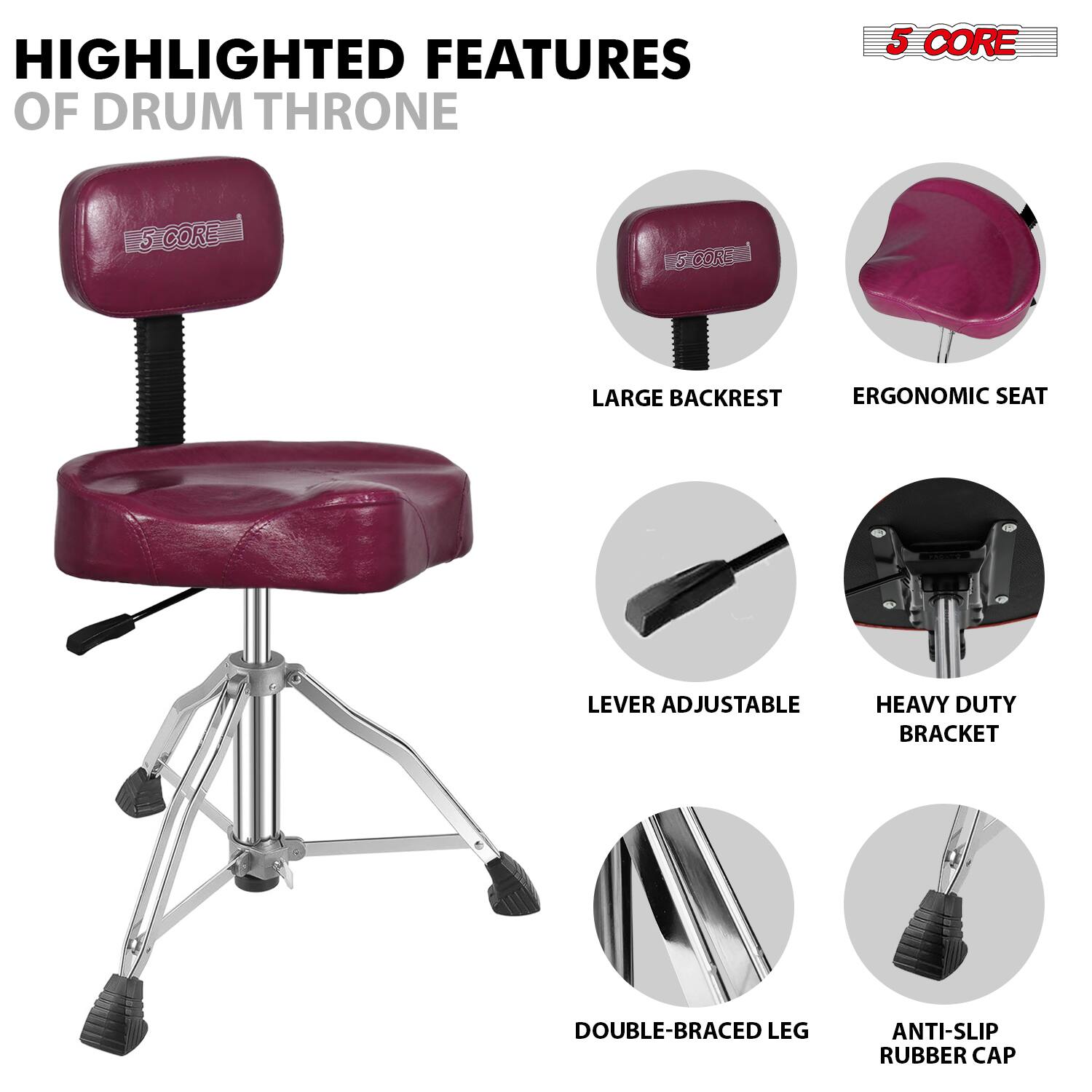 HIGHLIGHTED FEATURES OF DRUM THRONE

- 5 CORE
- LARGE BACKREST
- ERGONOMIC SEAT
- LEVER ADJUSTABLE
- HEAVY DUTY BRACKET
- DOUBLE-BRACED LEG
- ANTI-SLIP RUBBER CAP