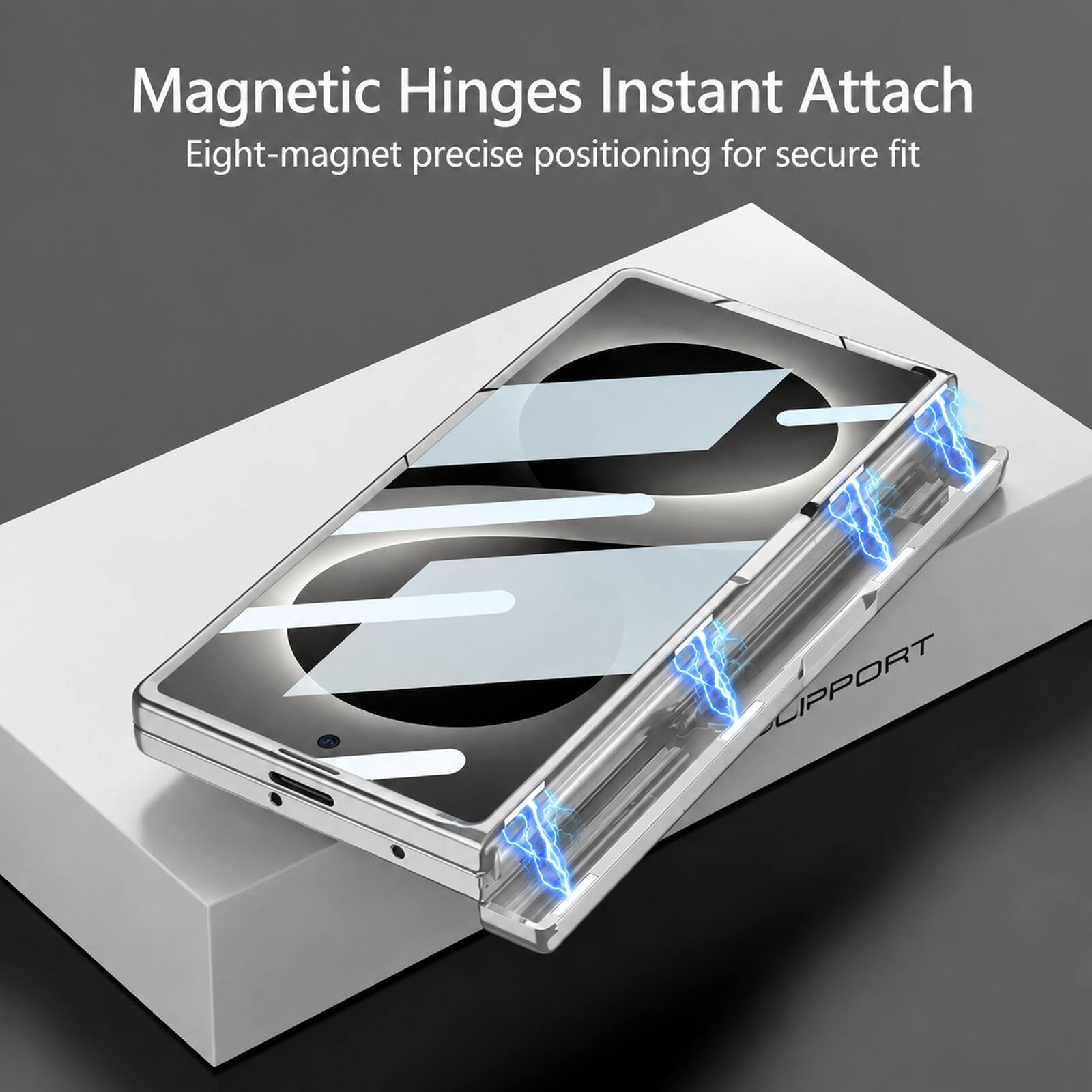 Magnetic Hinges Instant Attach  
Eight-magnet precise positioning for secure fit