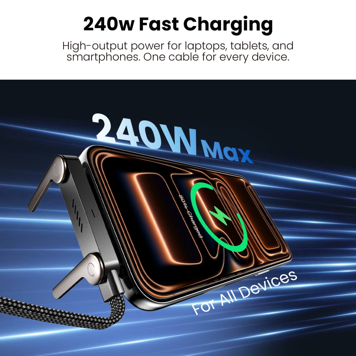 240W Fast Charging  
High-output power for laptops, tablets, and smartphones. One cable for every device.  

240W Max  
For All Devices
