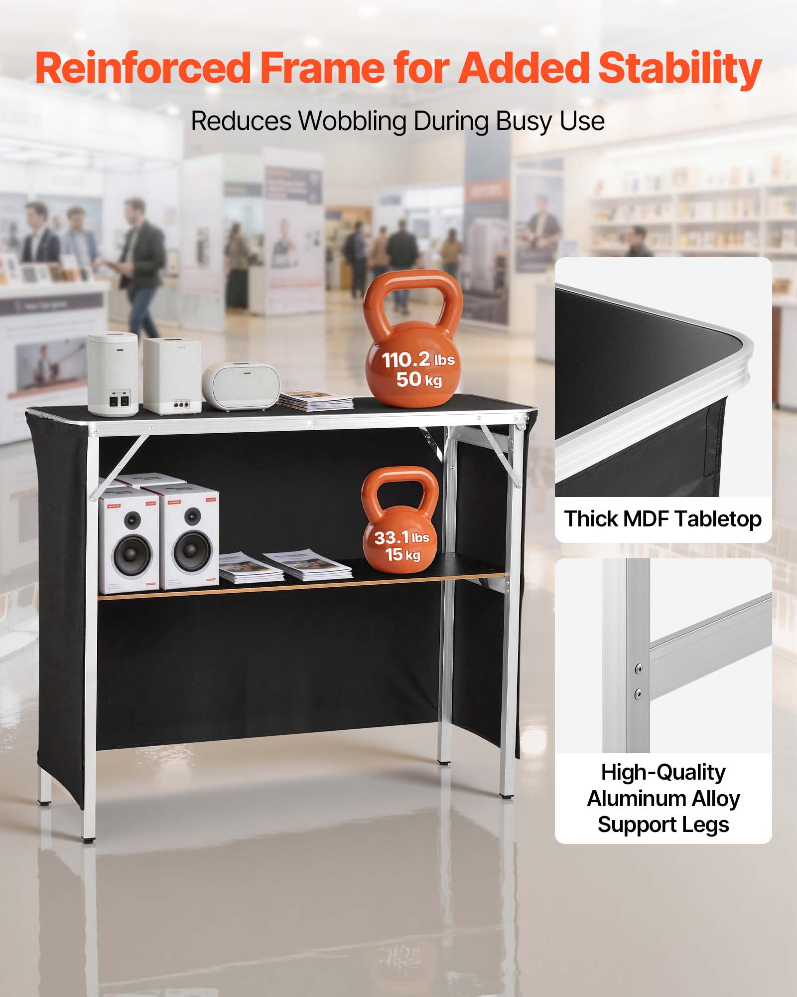 Reinforced Frame for Added Stability  
Reduces Wobbling During Busy Use  

110.2 lbs  
50 kg  

33.1 lbs  
15 kg  

Thick MDF Tabletop  
High-Quality Aluminum Alloy Support Legs