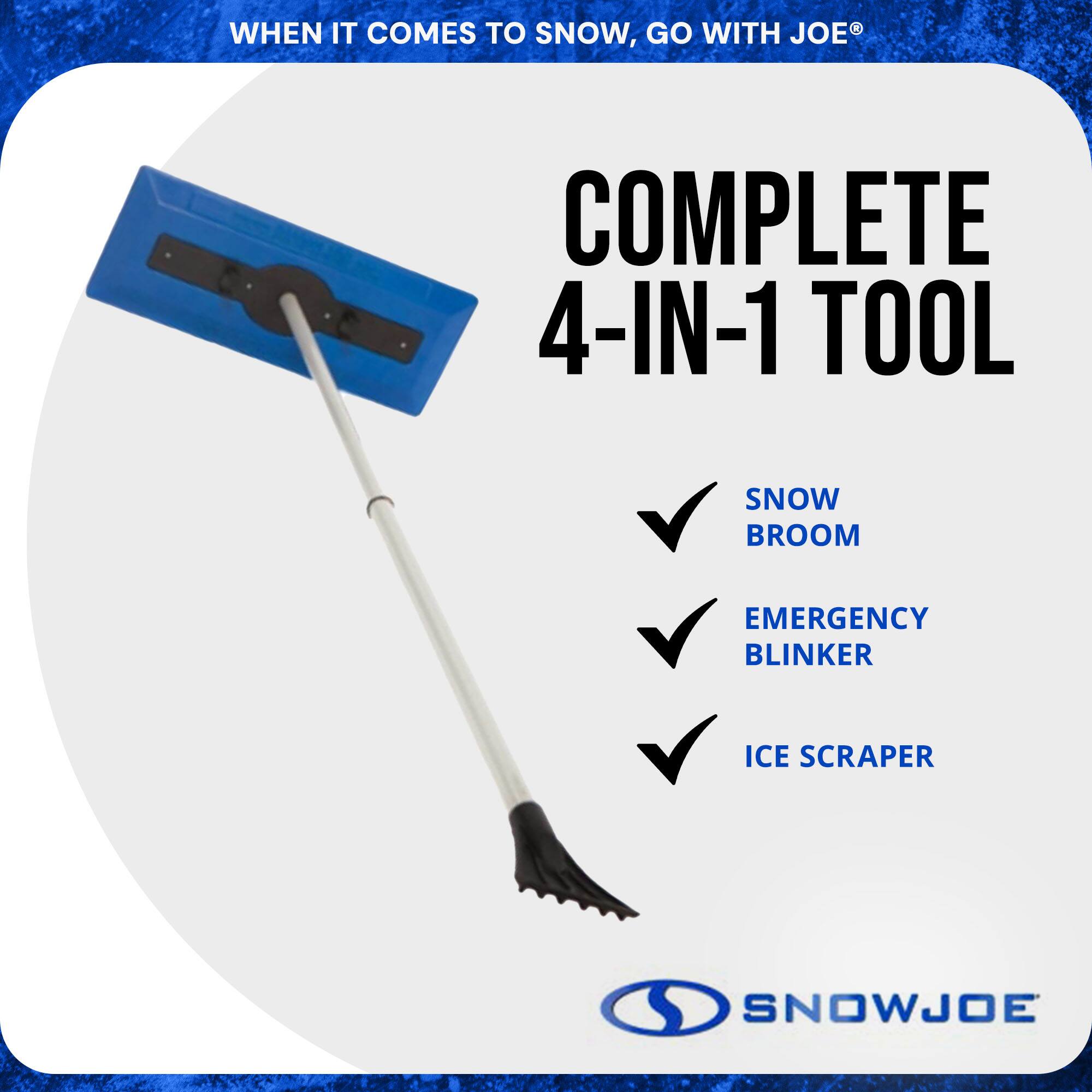 WHEN IT COMES TO SNOW, GO WITH JOE®

COMPLETE 4-IN-1 TOOL

- SNOW BROOM
- EMERGENCY BLINKER
- ICE SCRAPER

SNOWJOE