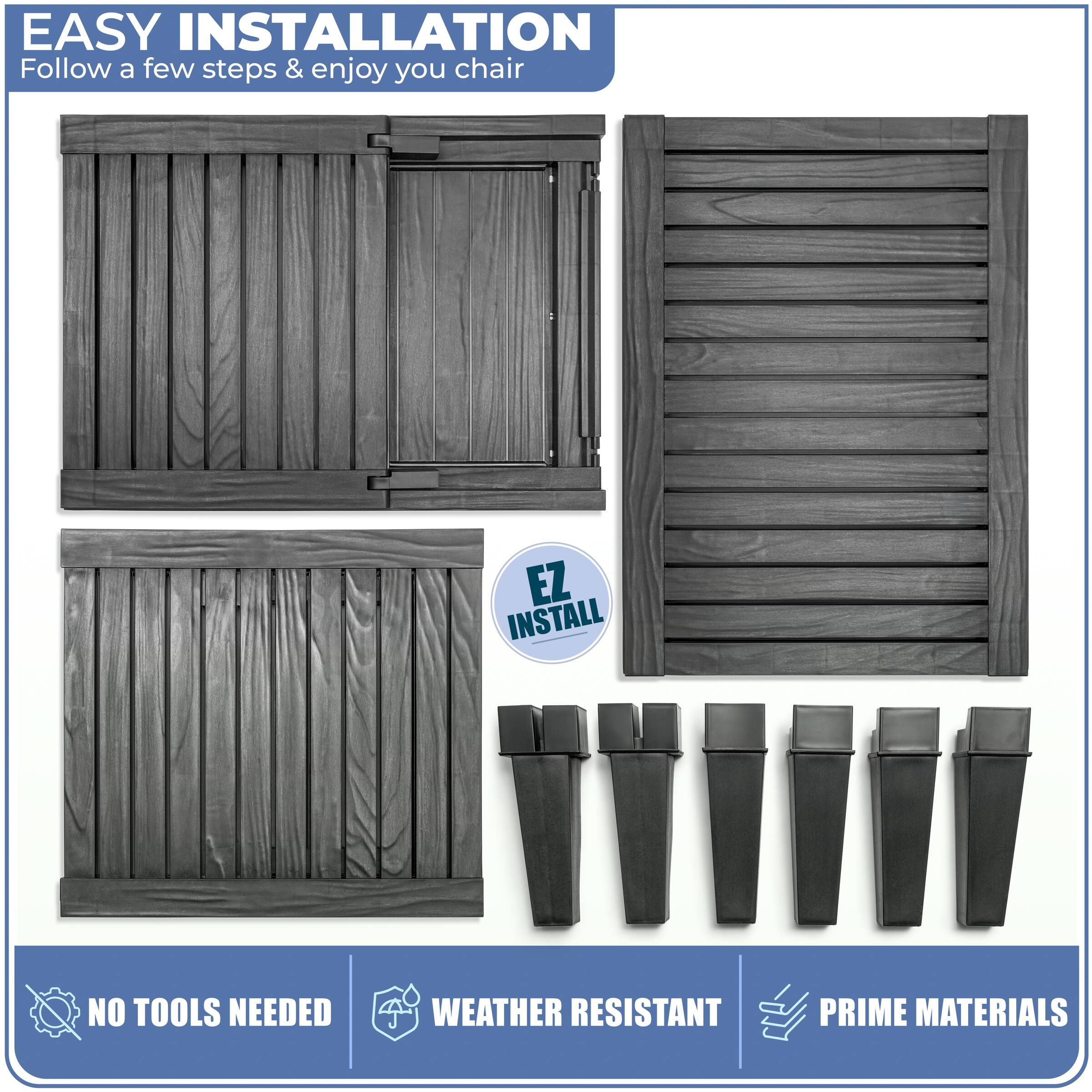 EASY INSTALLATION  
Follow a few steps & enjoy your chair  

EZ INSTALL  

NO TOOLS NEEDED  
WEATHER RESISTANT  
PRIME MATERIALS