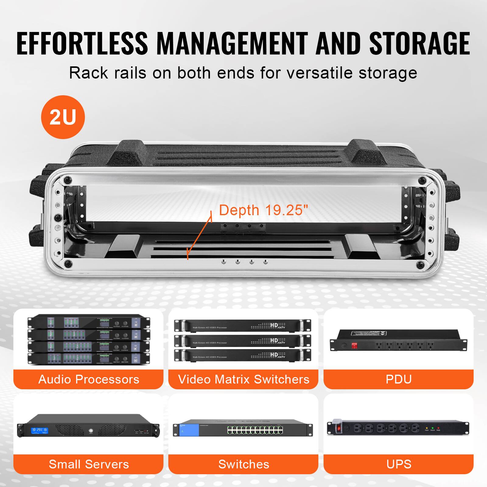 EFFORTLESS MANAGEMENT AND STORAGE  
Rack rails on both ends for versatile storage  

2U  
Depth 19.25"  

Audio Processors  
Video Matrix Switchers  
PDU  
Small Servers  
Switches  
UPS