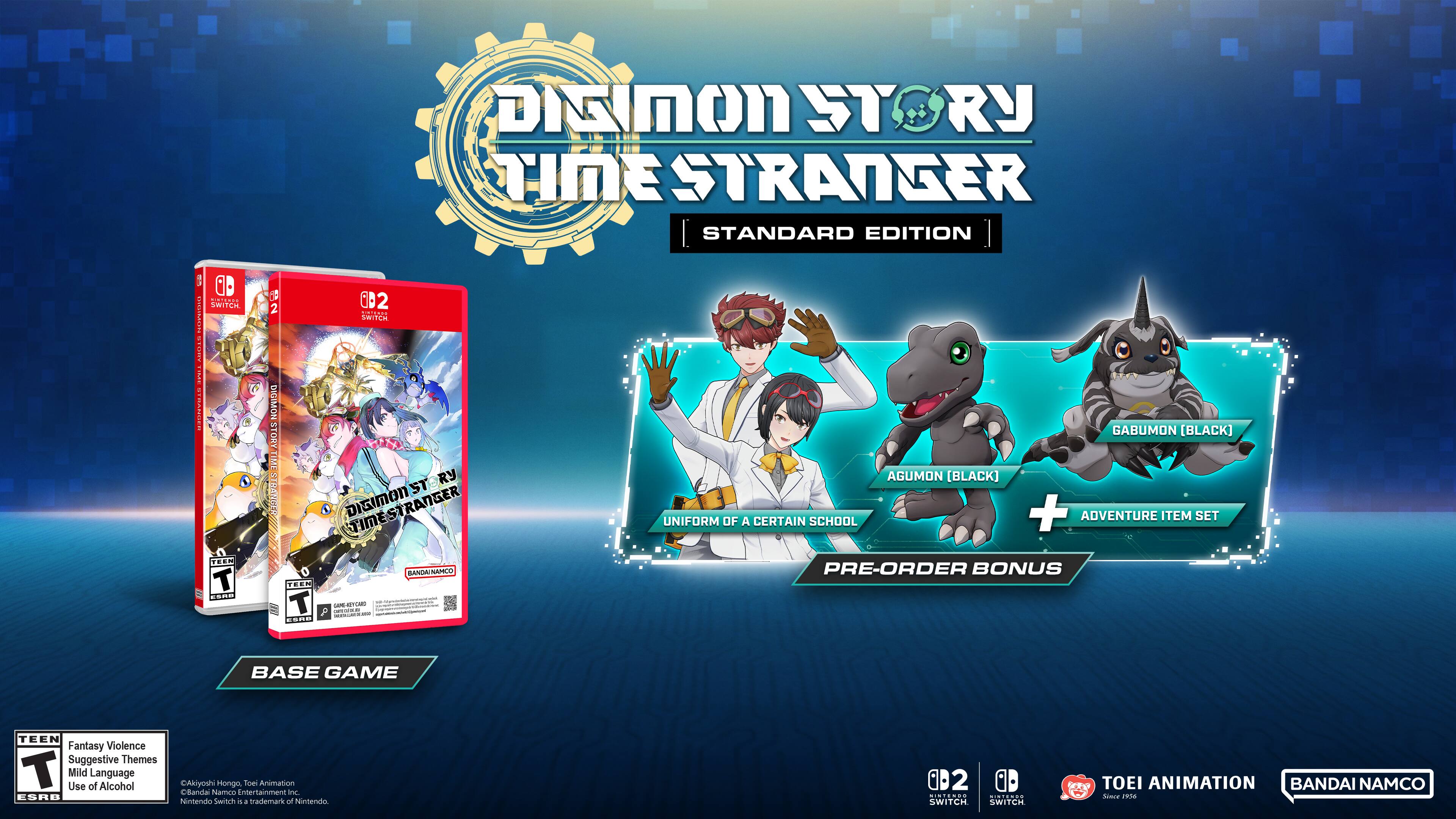 Digimon Story: Time Stranger  
Standard Edition  
Nintendo Switch  

Base Game  
Pre-Order Bonus: Uniform of a Certain School + Adventure Item Set  

Characters:  
- Gabumon [Black]  
- Agumon [Black]  

Developed by:  
- Toei Animation  
- Bandai Namco Entertainment  

Rating:  
- Teen  
- Fantasy Violence  
- Suggestive Themes  
- Use of Mild Language  
- Alcohol  

Published by:  
- Bandai Namco Entertainment  

Nintendo Switch is a trademark of Nintendo.