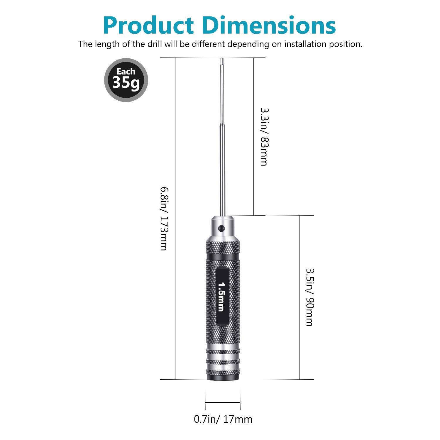 Product Dimensions  
The length of the drill will be different depending on installation position.  

Each 35g  
6.8in / 173mm  
1.5mm  
3.3in / 83mm  
3.5in / 90mm  
0.7in / 17mm