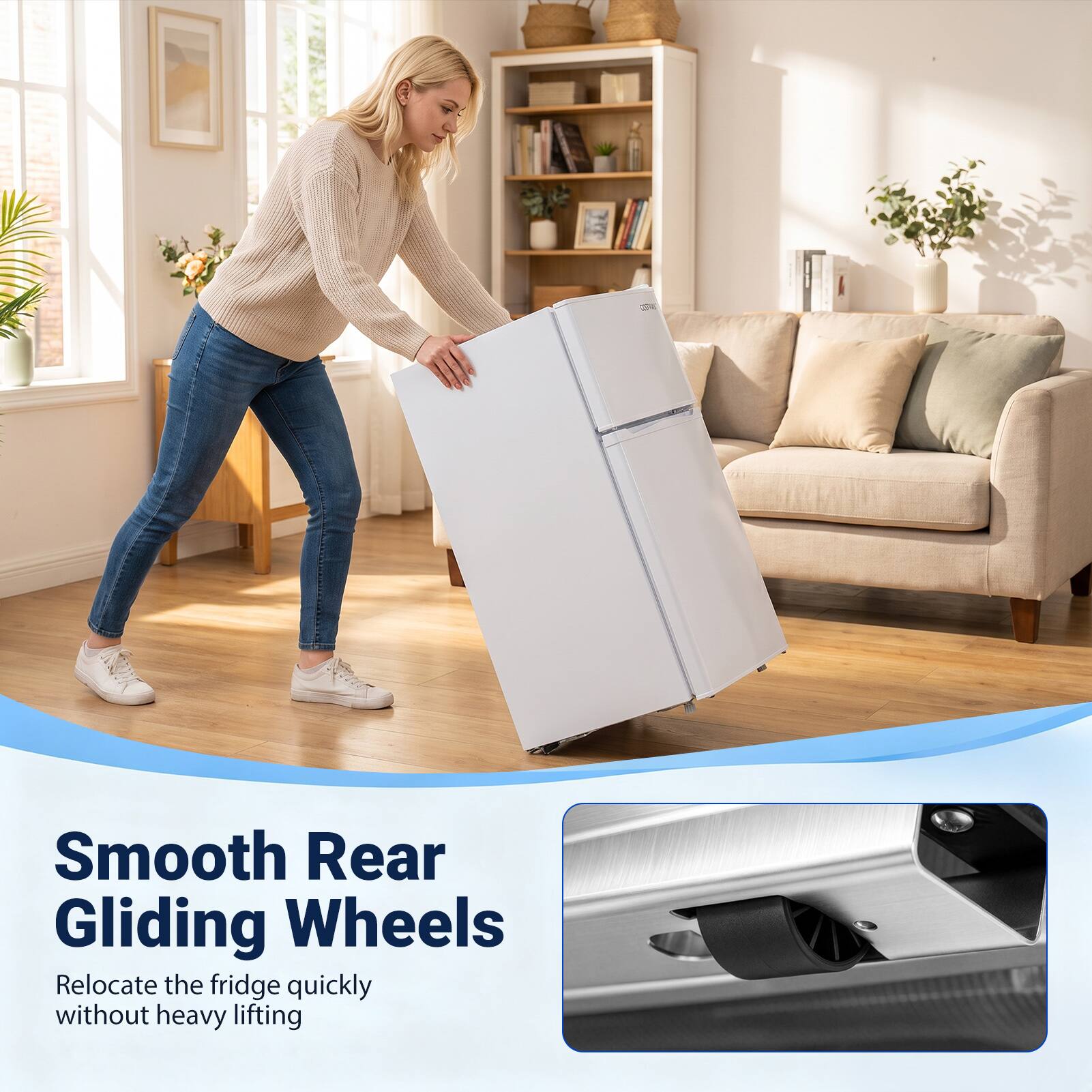 Smooth Rear Gliding Wheels  
Relocate the fridge quickly without heavy lifting