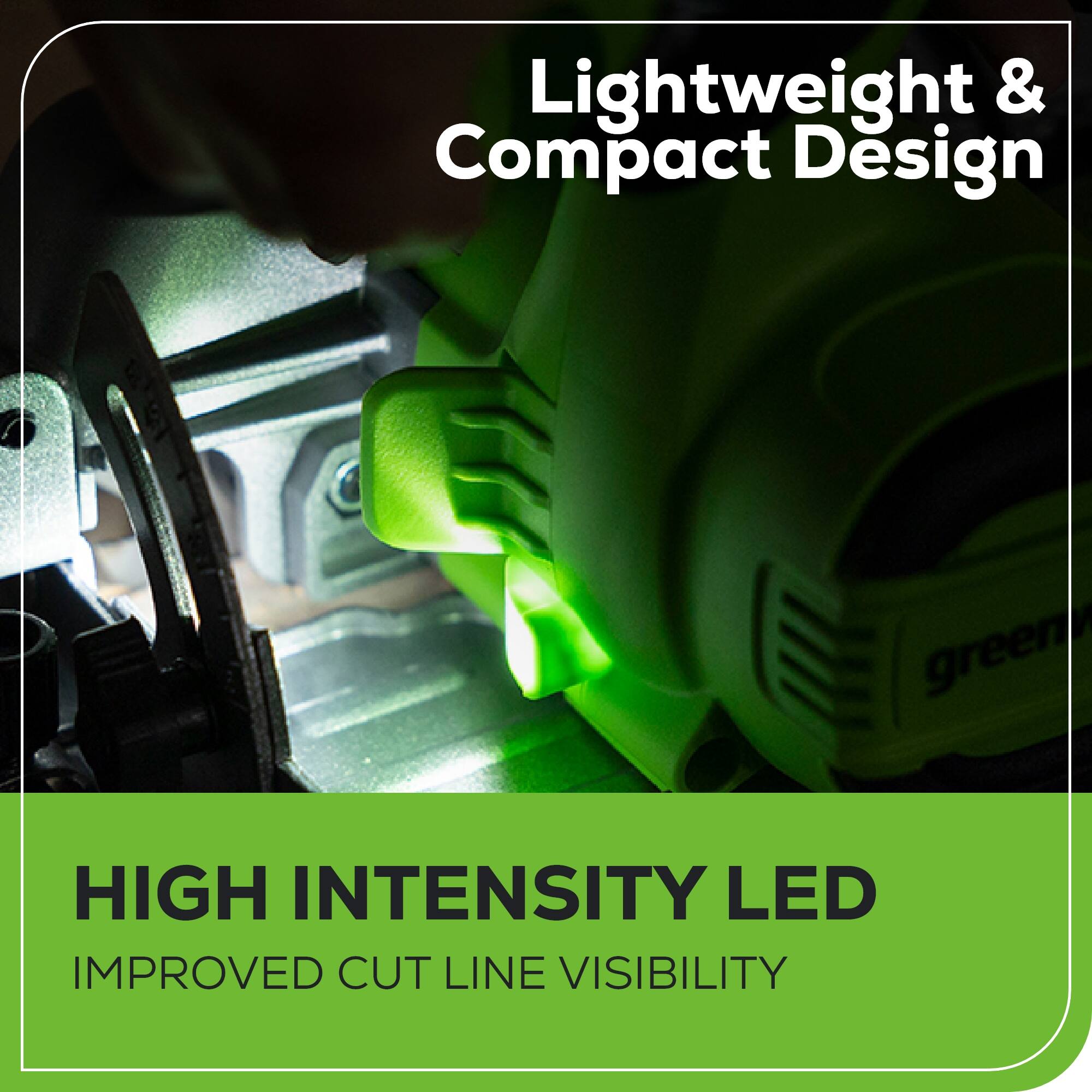 Lightweight & Compact Design

HIGH INTENSITY LED
IMPROVED CUT LINE VISIBILITY