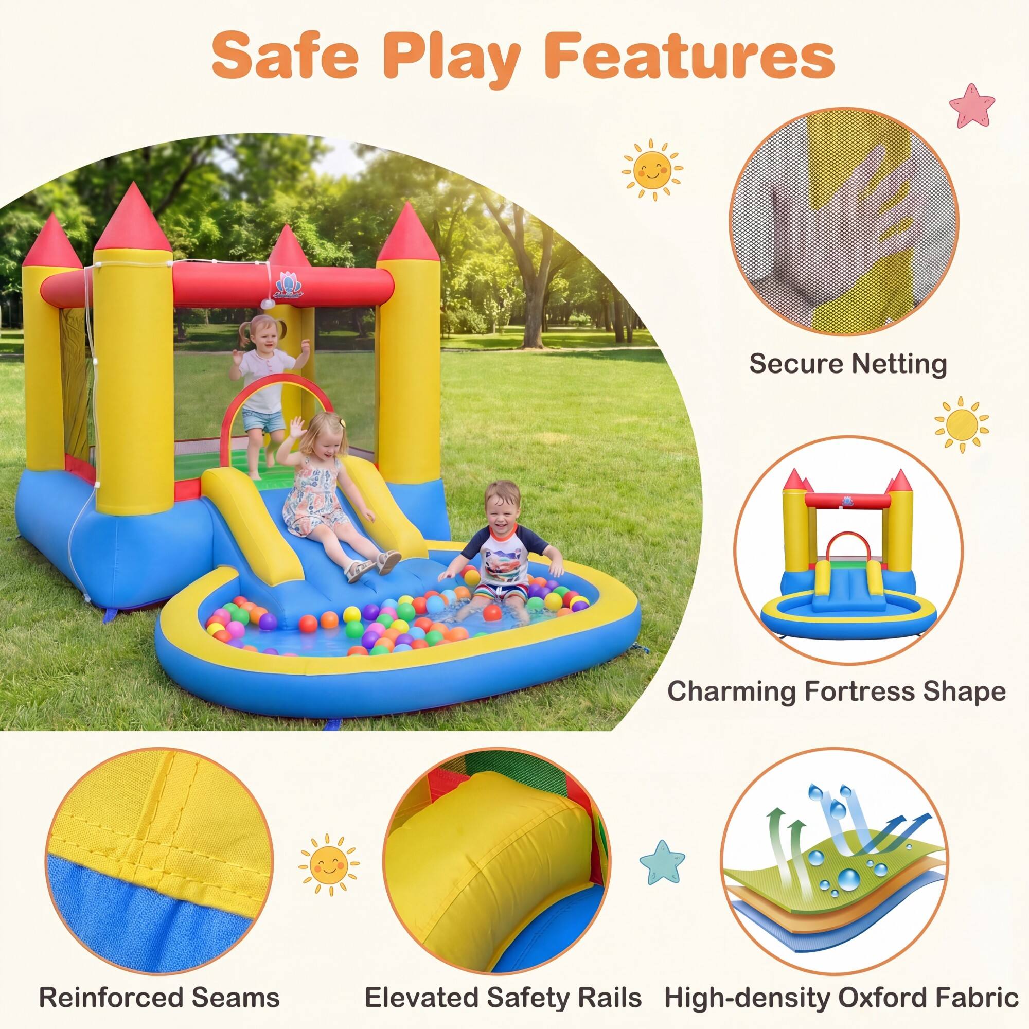 Safe Play Features  
- Secure Netting  
- Charming Fortress Shape  
- Reinforced Seams  
- Elevated Safety Rails  
- High-density Oxford Fabric