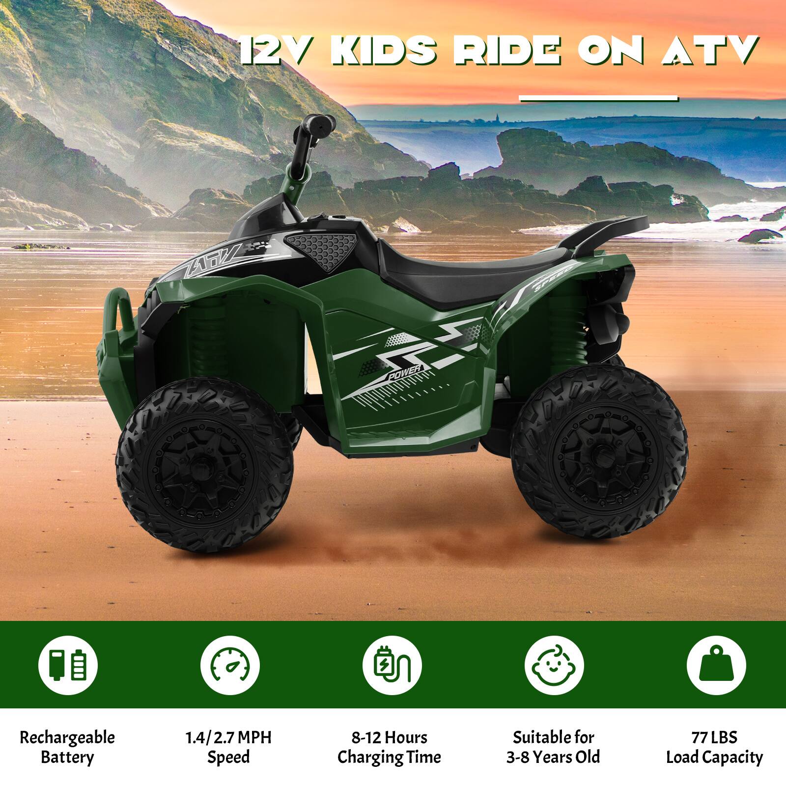12V KIDS RIDE ON ATV

- Rechargeable Battery
- 1.4/2.7 MPH Speed
- 8-12 Hours Charging Time
- Suitable for 3-8 Years Old
- 77 LBS Load Capacity