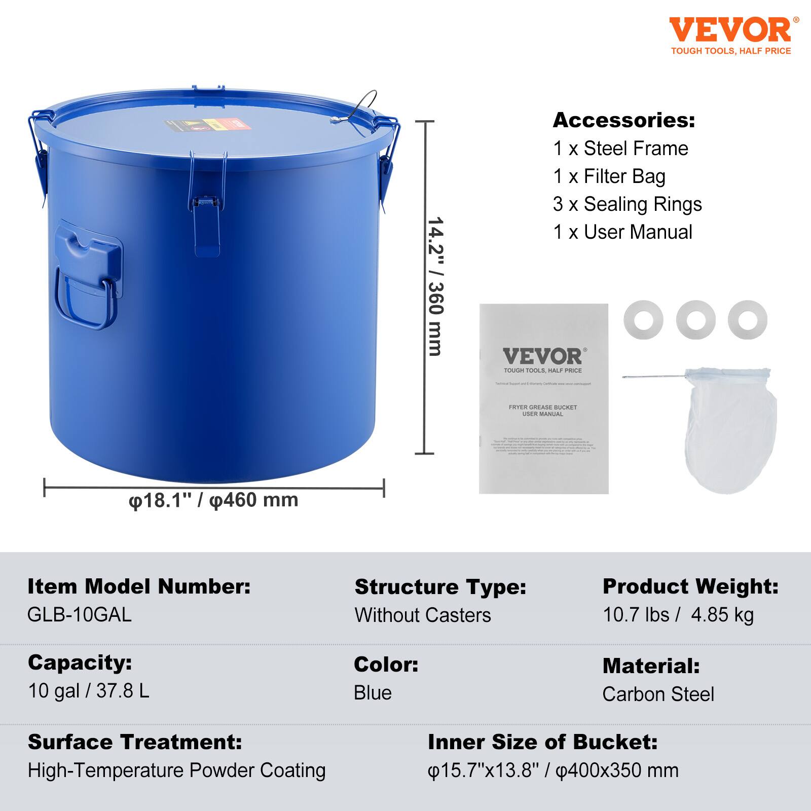 VEVOR TOUGH TOOLS, HALF PRICE

14.2" | 360 mm

Accessories:
1 x Steel Frame
1 x Filter Bag
3 x Sealing Rings
1 x User Manual

VEVOR TOOLS

Item Model Number: GLB-10GAL
Structure Type: Without Casters
Product Weight: 10.7 lbs / 4.85 kg
Capacity: 10 gal / 37.8 L
Color: Blue
Material: Carbon Steel
Surface Treatment: High-Temperature Powder Coating
Inner Size of Bucket: 15.7"x13.8" / 400x350 mm