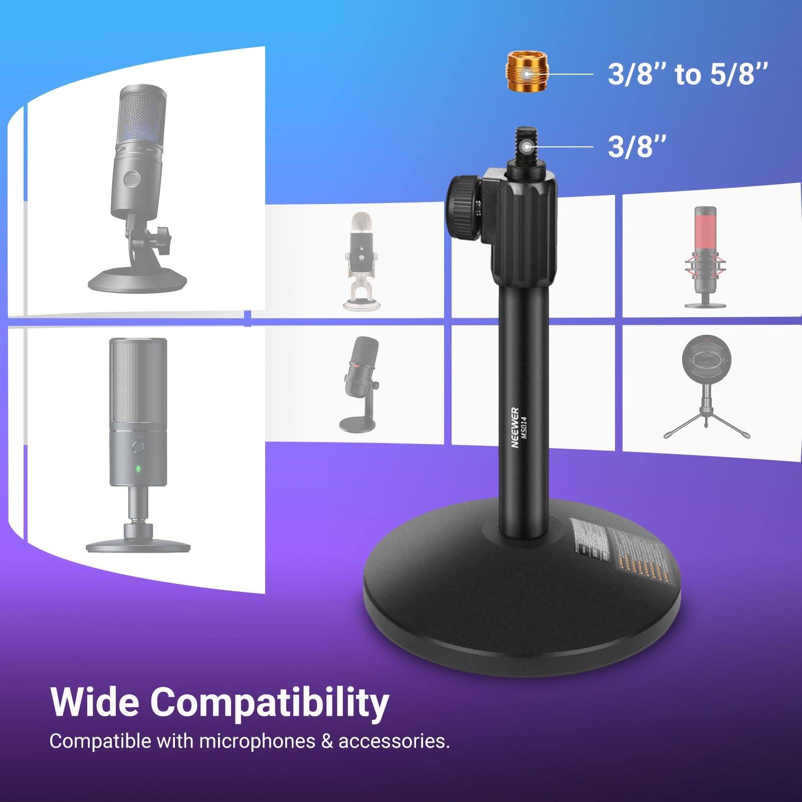 3/8" to 5/8"  
3/8"  
NEEWER  
Wide Compatibility  
Compatible with microphones & accessories.