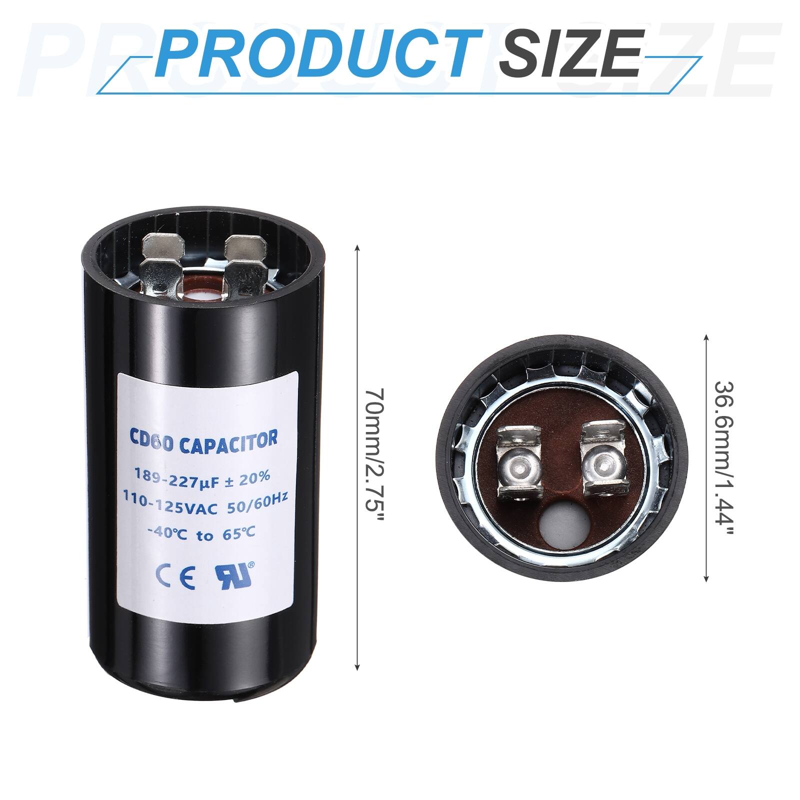 PEPRO PRODUCT SIZE EZE CD60 CAPACITOR  
189-227µF ± 20%  
110-125VAC 50/60Hz  
-40°C to 65°C  
CE C LR  
70mm/2.75" x 36.6mm/1.44" x .44"
