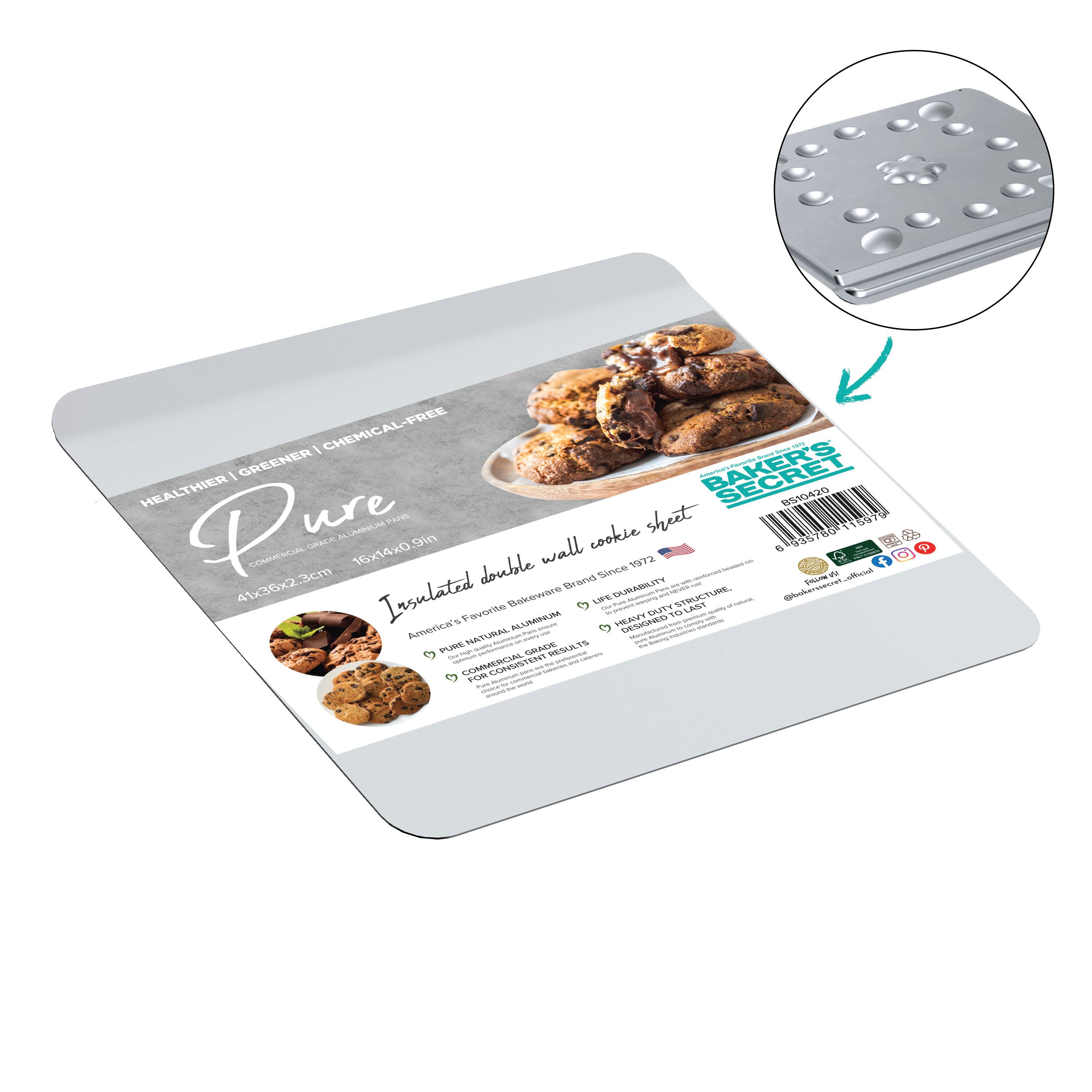 HEALTHIER | GREENER | CHEMICAL-FREE

Pure
Insulated double wall cookie sheet

BAKER'S SECRET

16x14x0.9in

41x36x2.3cm

Insulated double wall cookie sheet

American's Favorite Bakeware Brand Since 1972

PURE NATURAL ALUMINUM

HEAVY DUTY STAINLESS STEEL

HEAVY DUTY STAINLESS STEEL

HEAVY DUTY STAINLESS STEEL

HEAVY DUTY STAINLESS STEEL

HEAVY DUTY STAINLESS STEEL

HEAVY DUTY STAINLESS STEEL

HEAVY DUTY STAINLESS STEEL

HEAVY DUTY STAINLESS STEEL

HEAVY DUTY STAINLESS STEEL

HEAVY DUTY STAINLESS STEEL

HEAVY DUTY STAINLESS STEEL

HEAVY DUTY STAINLESS STEEL

HEAVY DUTY STAINLESS STEEL

HEAVY DUTY STAINLESS STEEL

HEAVY DUTY STAINLESS STEEL

HEAVY DUTY STAINLESS STEEL

HEAVY DUTY STAINLESS STEEL

HEAVY DUTY STAINLESS STEEL

HEAVY DUTY STAINLESS STEEL

HEAVY DUTY STAINLESS STEEL

HEAVY DUTY STAINLESS STEEL

HEAVY DUTY STAINLESS STEEL

HEAVY DUTY STAINLESS STEEL

HEAVY DUTY STAINLESS STEEL

HEAVY DUTY STAINLESS STEEL

HEAVY DUTY STAINLESS STEEL

HEAVY DUTY STAINLESS STEEL

HEAVY DUTY STAINLESS STEEL

HEAVY DUTY STAINLESS STEEL

HEAVY DUTY STAINLESS STEEL

HEAVY DUTY STAINLESS STEEL

HEAVY DUTY STAINLESS STEEL

HEAVY DUTY STAINLESS STEEL

HEAVY DUTY STAINLESS STEEL

HEAVY DUTY STAINLESS STEEL

HEAVY DUTY STAINLESS STEEL

HEAVY