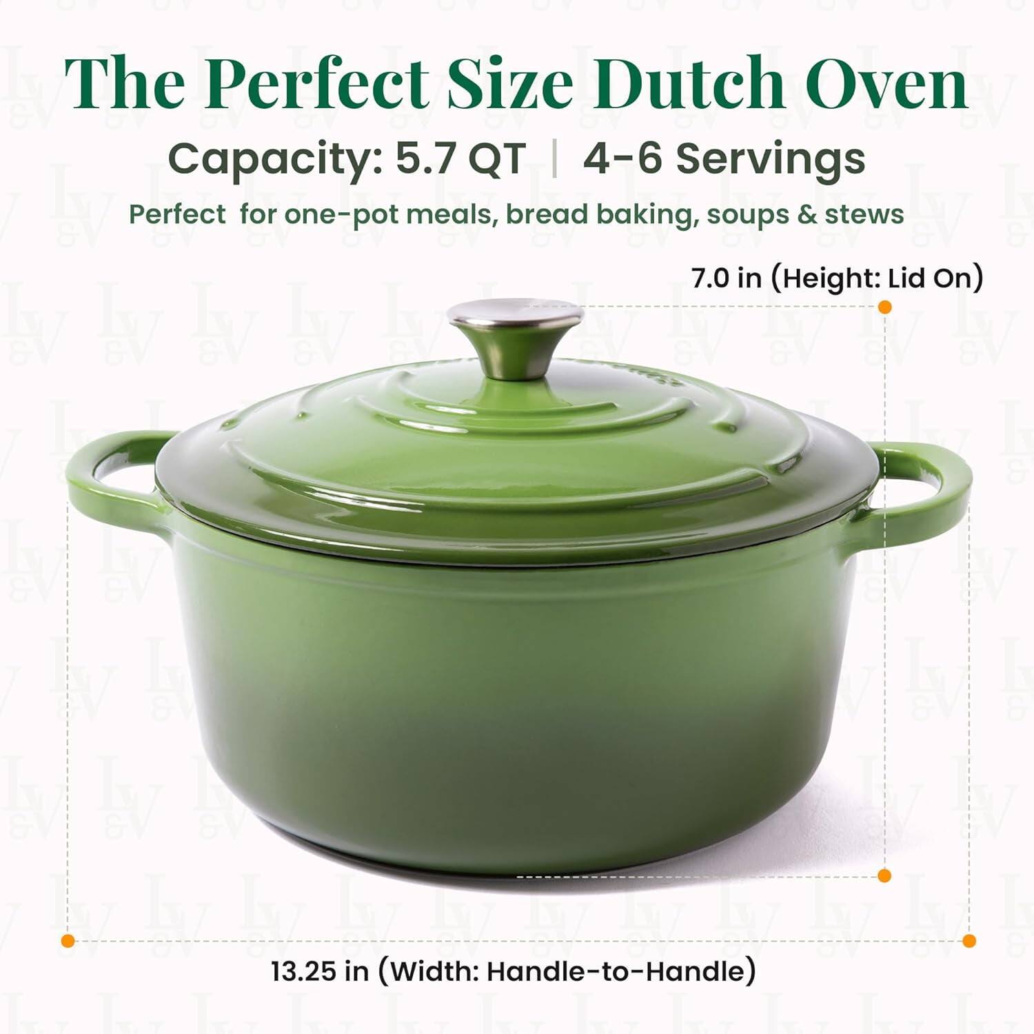 The Perfect Size Dutch Oven  
Capacity: 5.7 QT | 4-6 Servings  
Perfect for one-pot meals, bread baking, soups & stews  

7.0 in (Height: Lid On)  
13.25 in (Width: Handle-to-Handle)