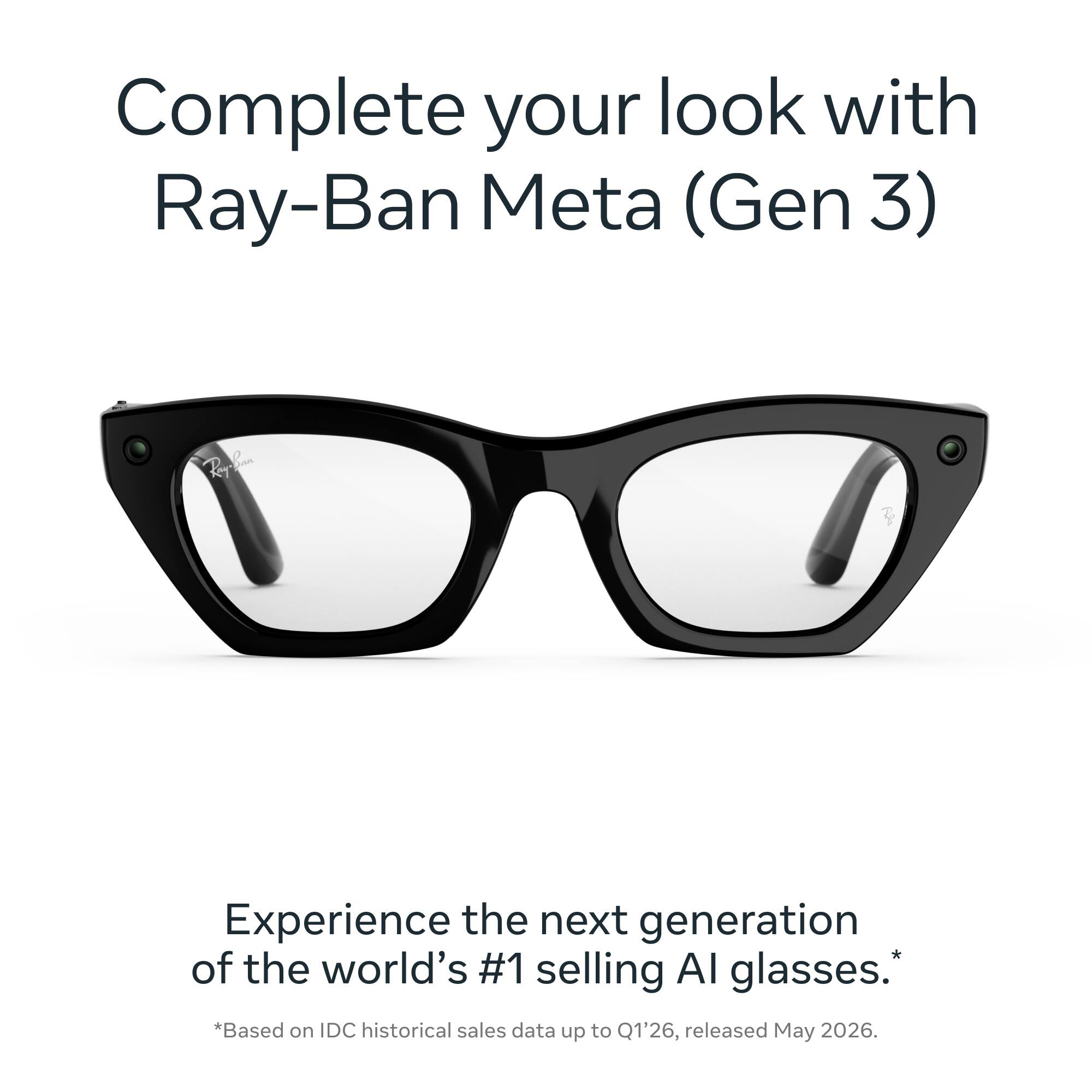 Complete your look with Ray-Ban Meta (Gen 3)

Experience the next generation of the world's #1 selling AI glasses. *Based on IDC historical sales data up to Q1'26, released May 2026.