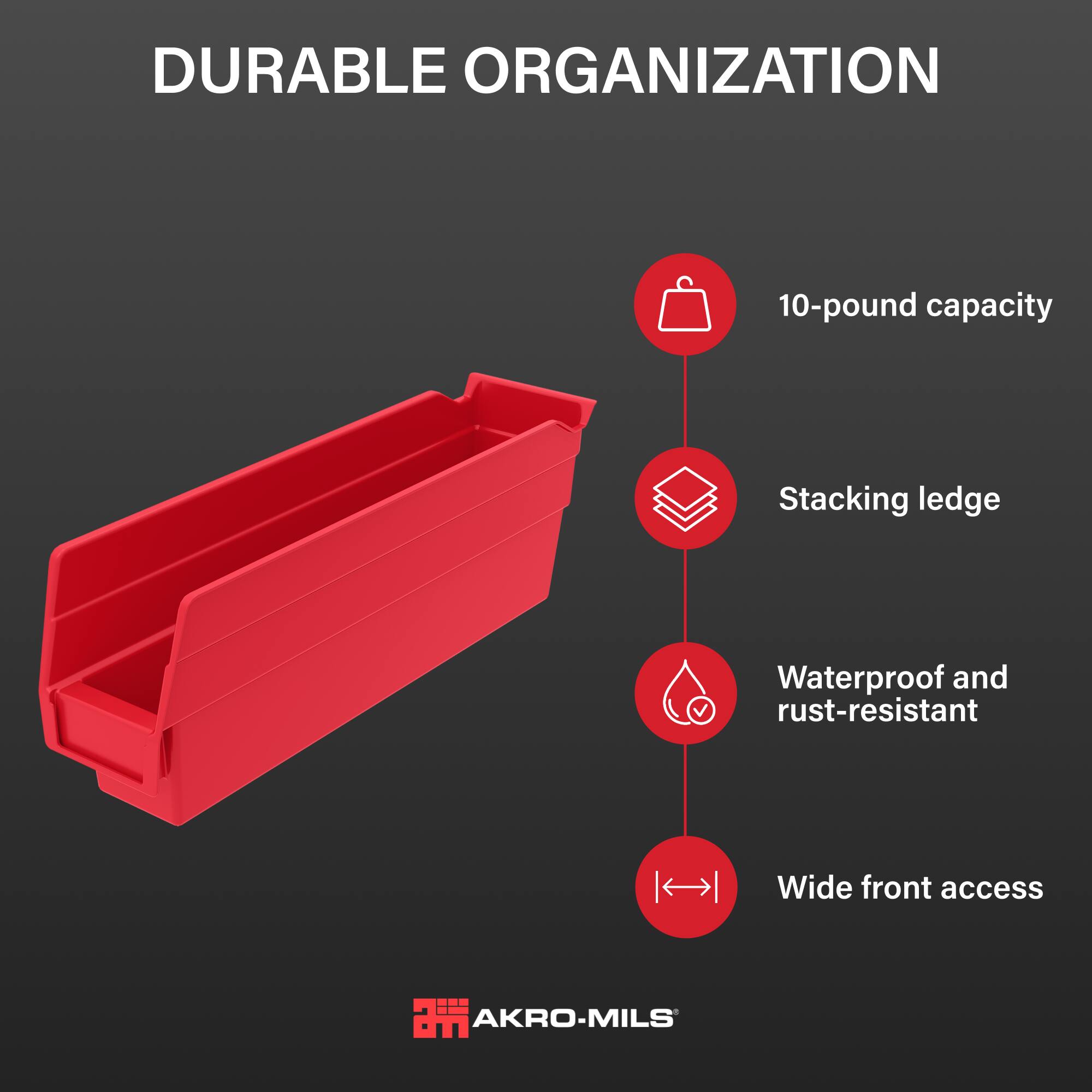 DURABLE ORGANIZATION

10-pound capacity
Stacking ledge
Waterproof and rust-resistant
Wide front access

AKRO-MILS