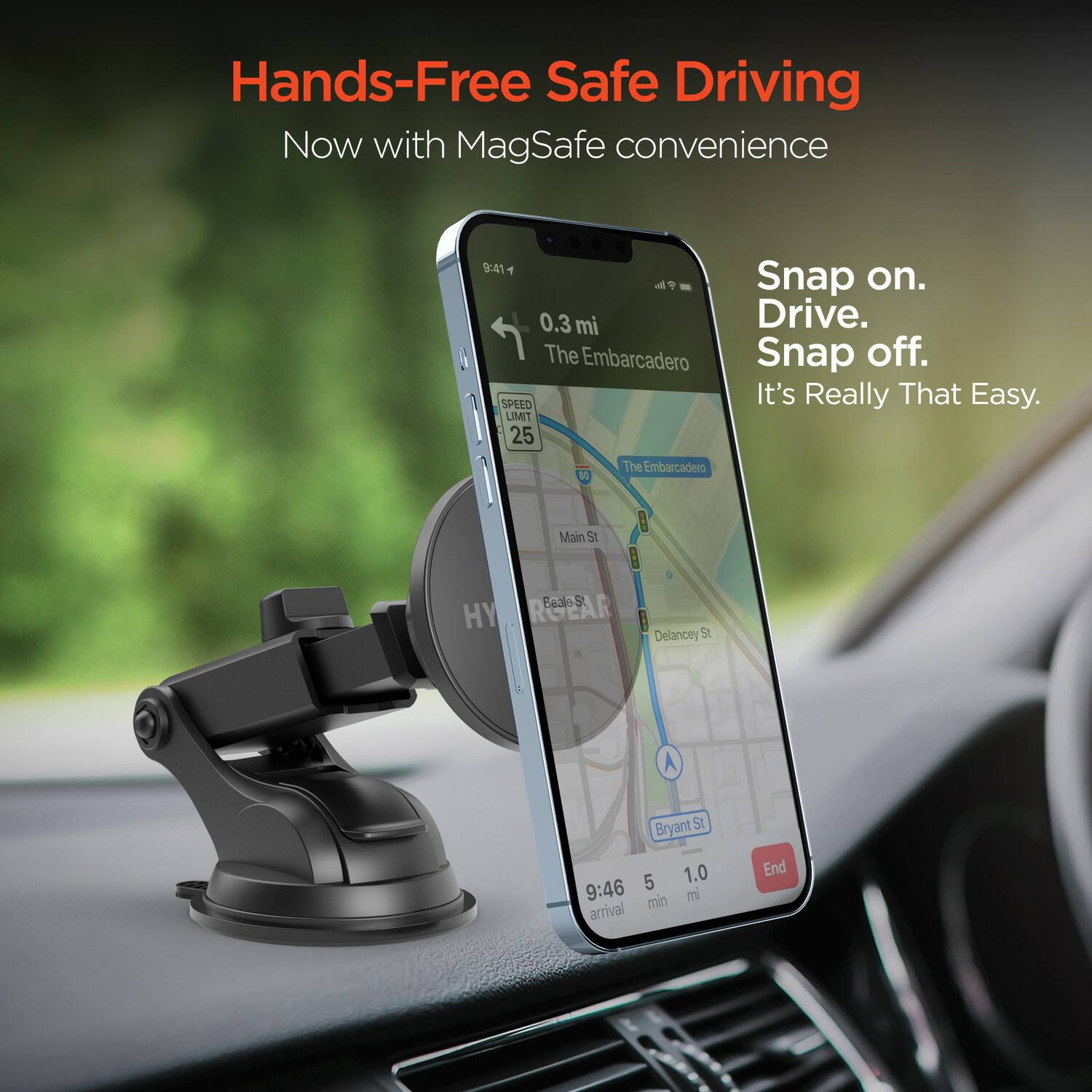 Hands-Free Safe Driving  
Now with MagSafe convenience  

Snap on.  
Drive.  
Snap off.  
It's Really That Easy.  

0.3 mi  
The Embarcadero  

SPEED LIMIT 25  

9:46 arrival  
5 min  
1.0 mi  

End