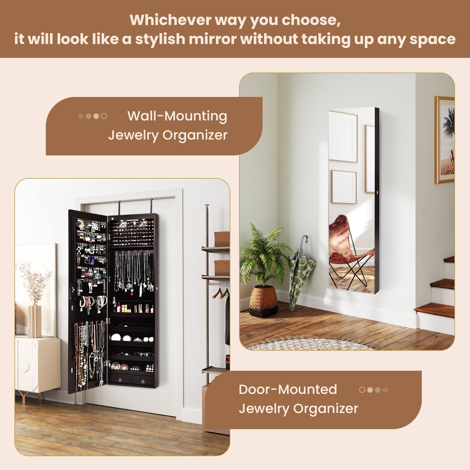 Whichever way you choose, it will look like a stylish mirror without taking up any space

- Wall-Mounting Jewelry Organizer
- Door-Mounted Jewelry Organizer