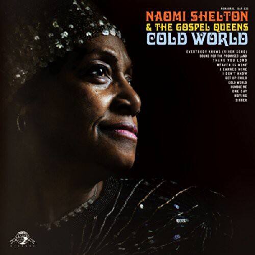 NAOMI SHELTON & THE GOSPEL QUEENS  
COLD WORLD  

EVERYBODY KNOWS (LIVE FROM SONG)  
BOUND FOR THE PROMISED LAND  
THANK YOU LORD  
HE AIN'T NINE I EARNED MINE  
CON'T KNOW  
GET UP CHILD  
COLD WORLD  
HUMBLE ME  
ONE DAY  
MOYING SINHER  
SIVER