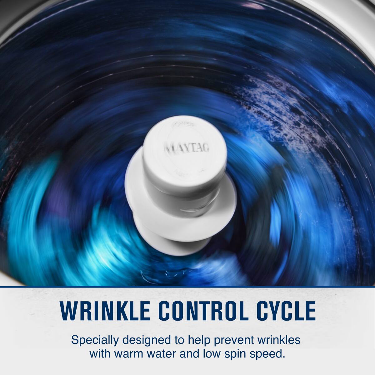 MAYTAG WRINKLE CONTROL CYCLE  
Specially designed to help prevent wrinkles with warm water and low spin speed.