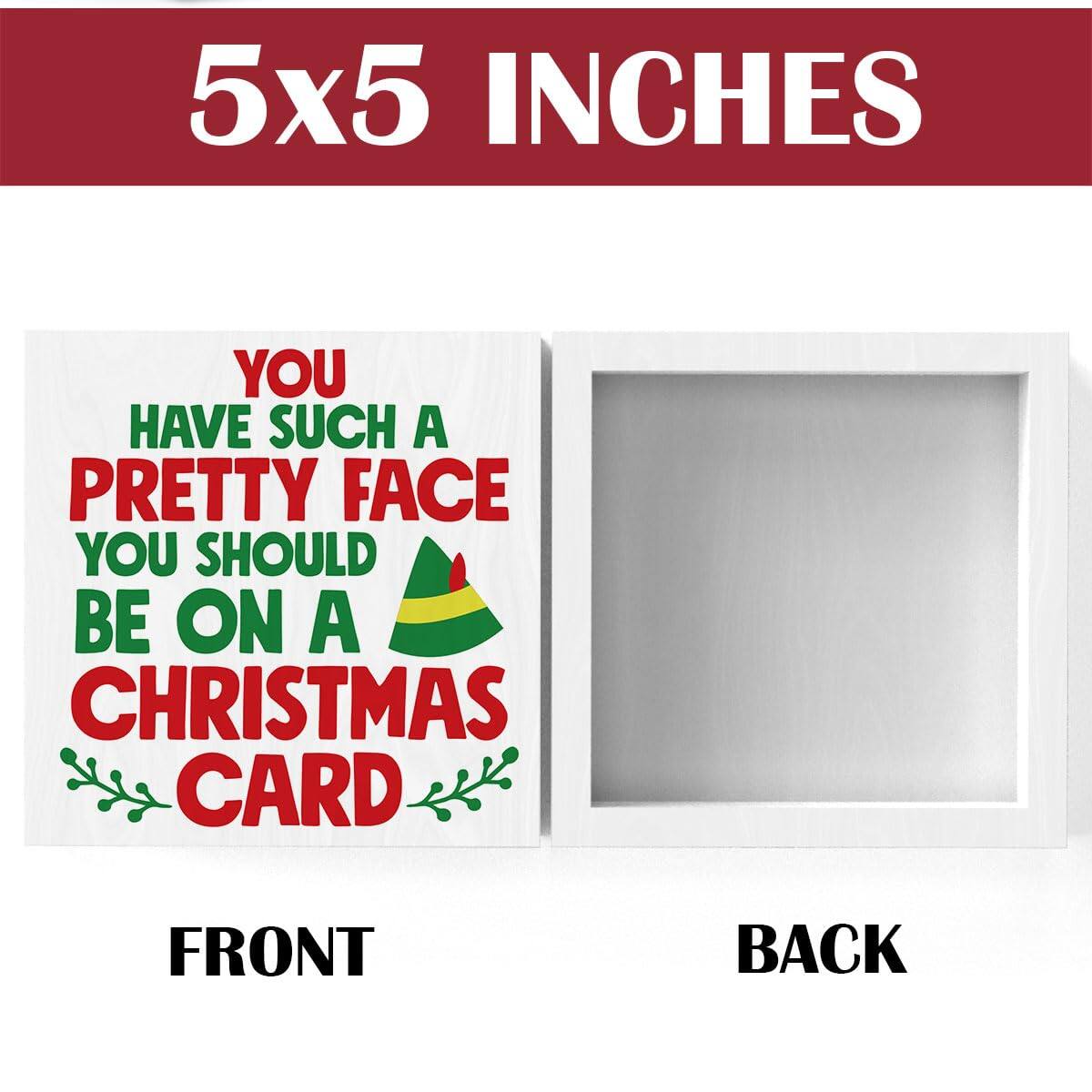 5x5 INCHES

YOU HAVE SUCH A PRETTY FACE YOU SHOULD BE ON A CHRISTMAS CARD

FRONT

BACK