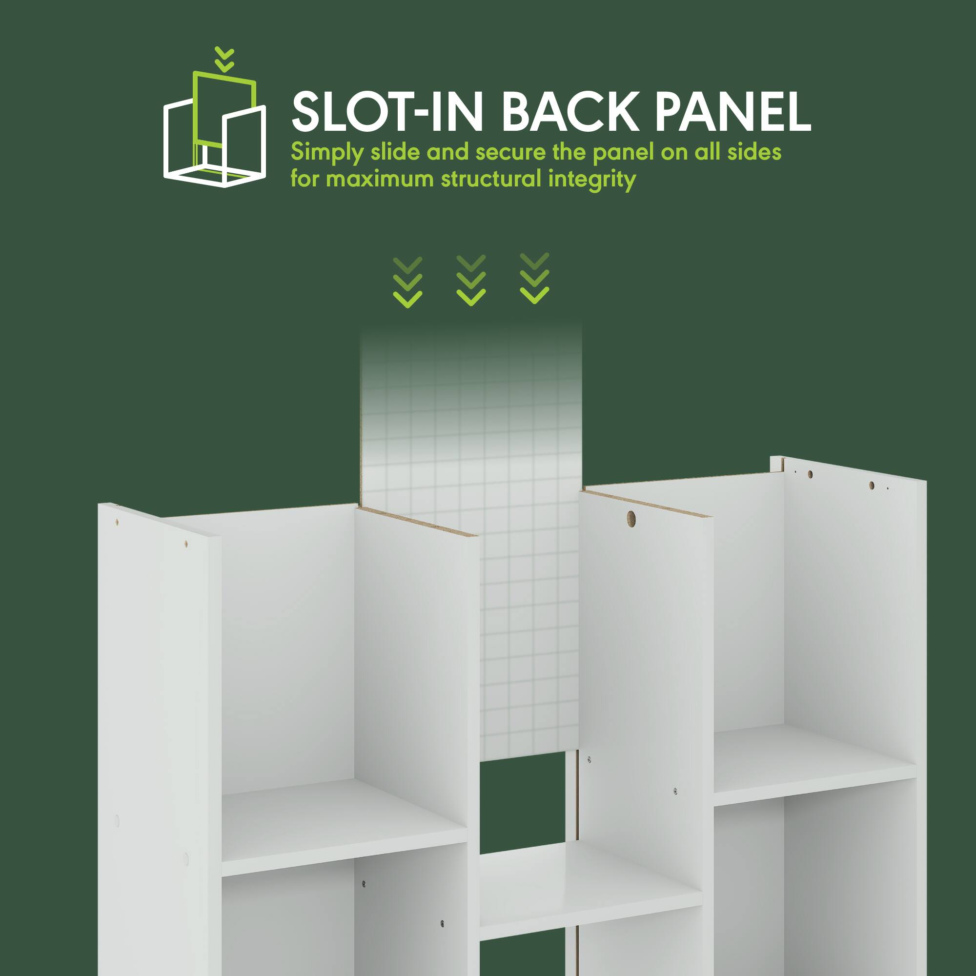 SLOT-IN BACK PANEL  
Simply slide and secure the panel on all sides for maximum structural integrity