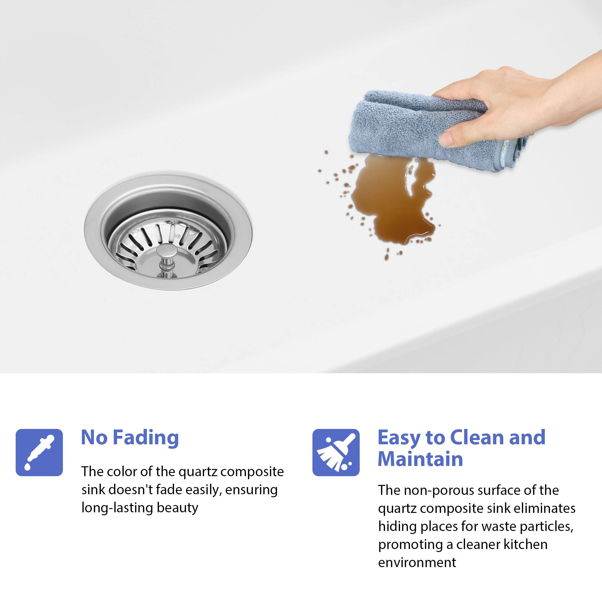**No Fading**  
The color of the quartz composite sink doesn't fade easily, ensuring long-lasting beauty.

**Easy to Clean and Maintain**  
The non-porous surface of the quartz composite sink eliminates hiding places for waste particles, promoting a cleaner kitchen environment.