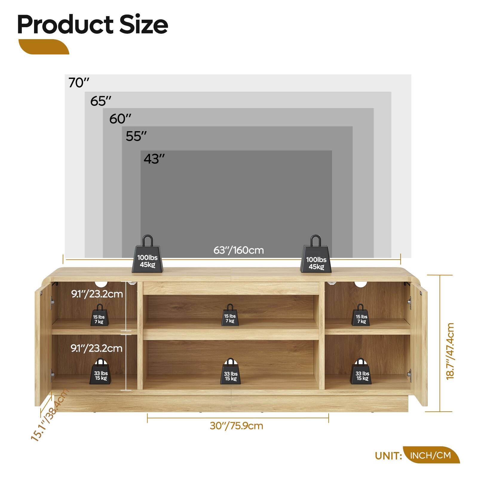 Product Size

70"  
65"  
60"  
55"  
43"  

63"/160cm  
9.1"/23.2cm  
15 lbs / 7 kg  
9.1"/23.2cm  
15 lbs / 7 kg  
15.1"/38.4cm  
33 lbs / 15 kg  
30"/75.9cm  
18.7"/47.4cm  

UNIT: INCH/CM