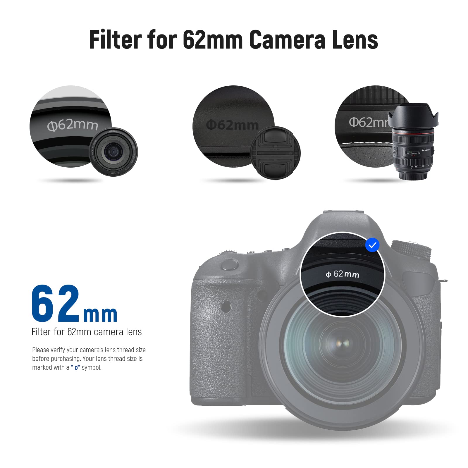Filter for 62mm Camera Lens

62mm

62mm

62mm

62mm

Filter for 62mm camera lens

Please verify your camera's lens thread size before purchasing. Your lens thread size is marked with a "⌀" symbol.