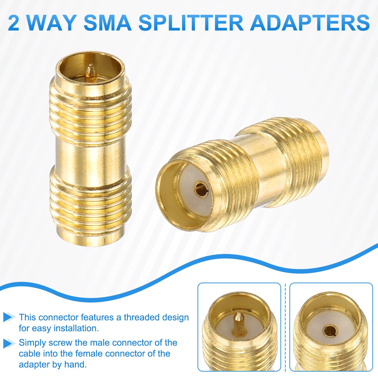 2 WAY SMA SPLITTER ADAPTERS

This connector features a threaded design for easy installation. Simply screw the male connector of the cable into the female connector of the adapter by hand.
