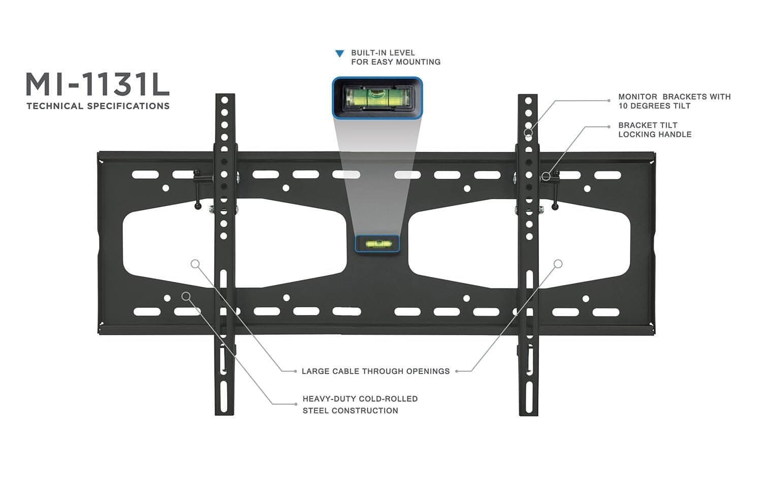 MI-1131L  
TECHNICAL SPECIFICATIONS  
- BUILT-IN LEVEL FOR EASY MOUNTING  
- MONITOR BRACKETS WITH 10 DEGREES TILT  
- BRACKET TILT LOCKING HANDLE  
- LARGE CABLE THROUGH OPENINGS  
- HEAVY-DUTY COLD-ROLLED STEEL CONSTRUCTION