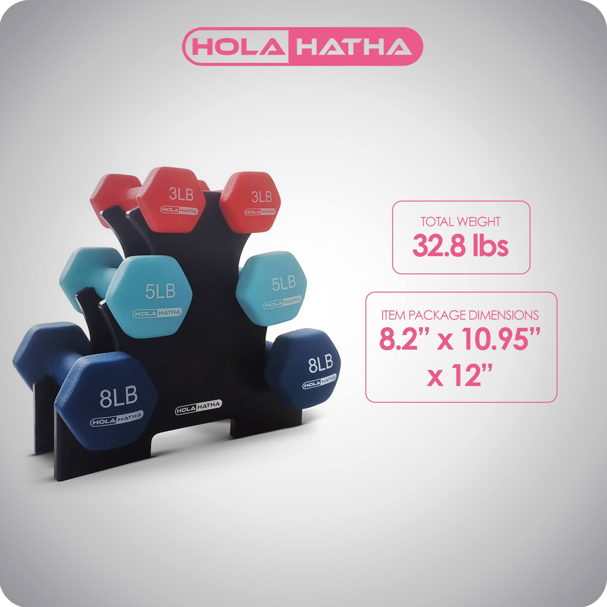 HOLA HATHA

- 3LB
- 3LB
- 5LB
- 5LB
- 8LB
- 8LB

TOTAL WEIGHT: 32.8 lbs

ITEM PACKAGE DIMENSIONS: 8.2" x 10.95" x 12"