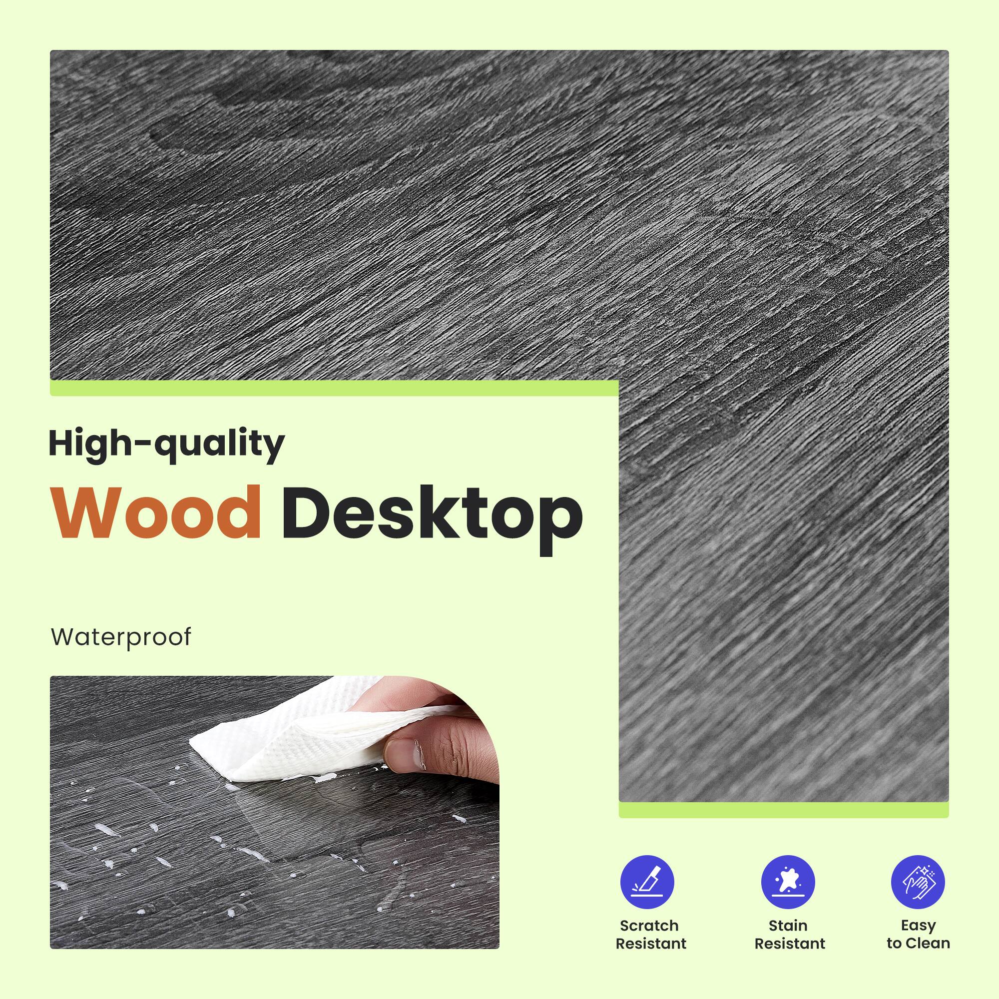 High-quality Wood Desktop  
Waterproof  
Scratch Resistant  
Stain Resistant  
Easy to Clean