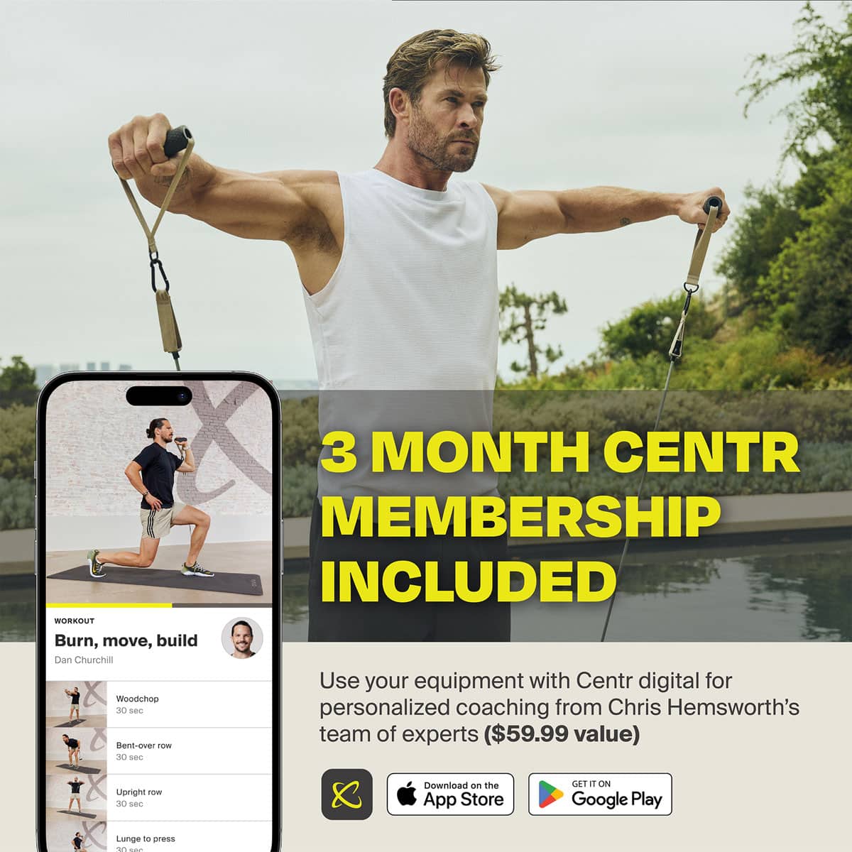 3 MONTH CENTR MEMBERSHIP INCLUDED WORKOUT Burn, move, build Dan Churchill Use your equipment with Centr digital for personalized coaching from Chris Hemsworth's team of experts ($59.99 value) Download on the App Store or Google Play.