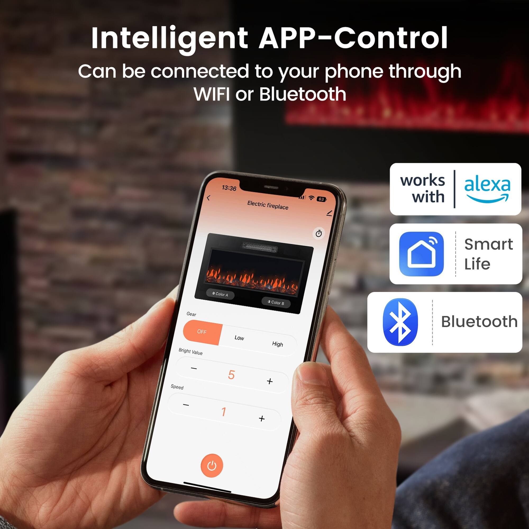 Intelligent APP-Control  
Can be connected to your phone through WIFI or Bluetooth

13:36 Electric fireplace  
63

works with  
alexa

Smart Life  
Bluetooth

Gear  
OFF  
Low  
High

Bright Value  
5

Speed  
1