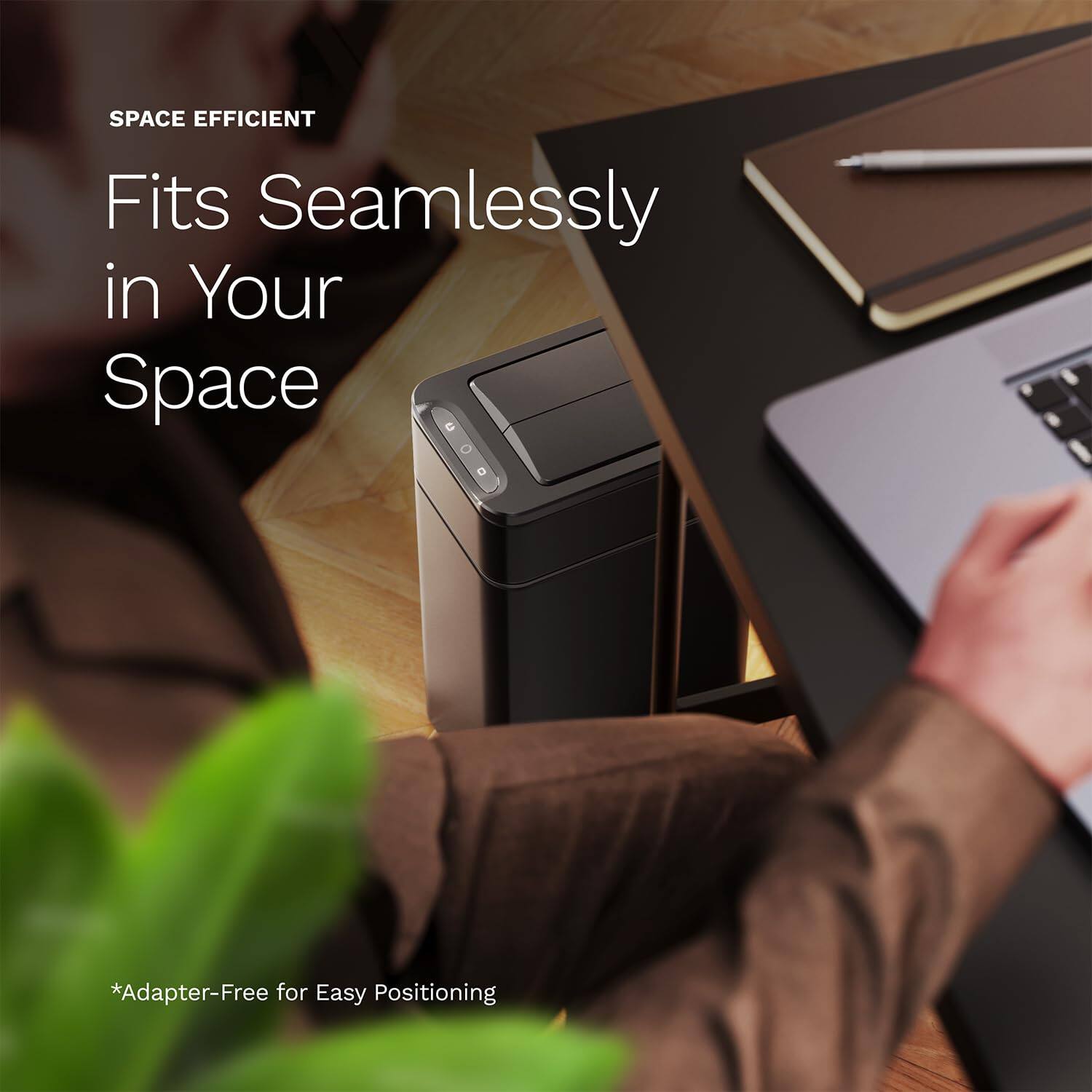SPACE EFFICIENT, Fits Seamlessly in Your Space, *Adapter-Free for Easy Positioning
