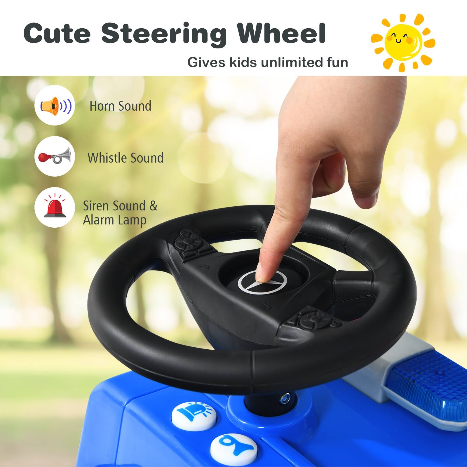 Cute Steering Wheel  
Gives kids unlimited fun  

- Horn Sound  
- Whistle Sound  
- Siren Sound & Alarm Lamp