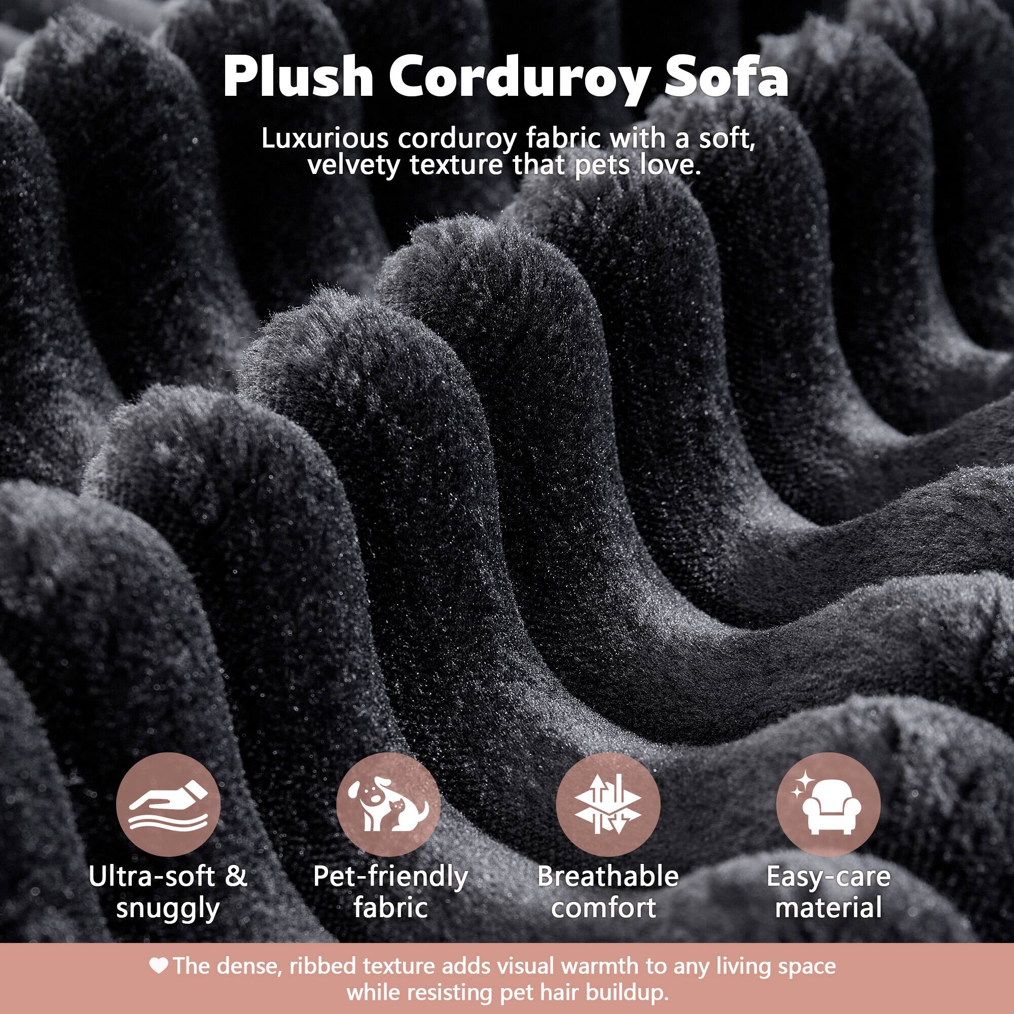 Plush Corduroy Sofa

Luxurious corduroy fabric with a soft, velvety texture that pets love.

- Ultra-soft & snuggly
- Pet-friendly fabric
- Breathable comfort
- Easy-care material

The dense, ribbed texture adds visual warmth to any living space while resisting pet hair buildup.