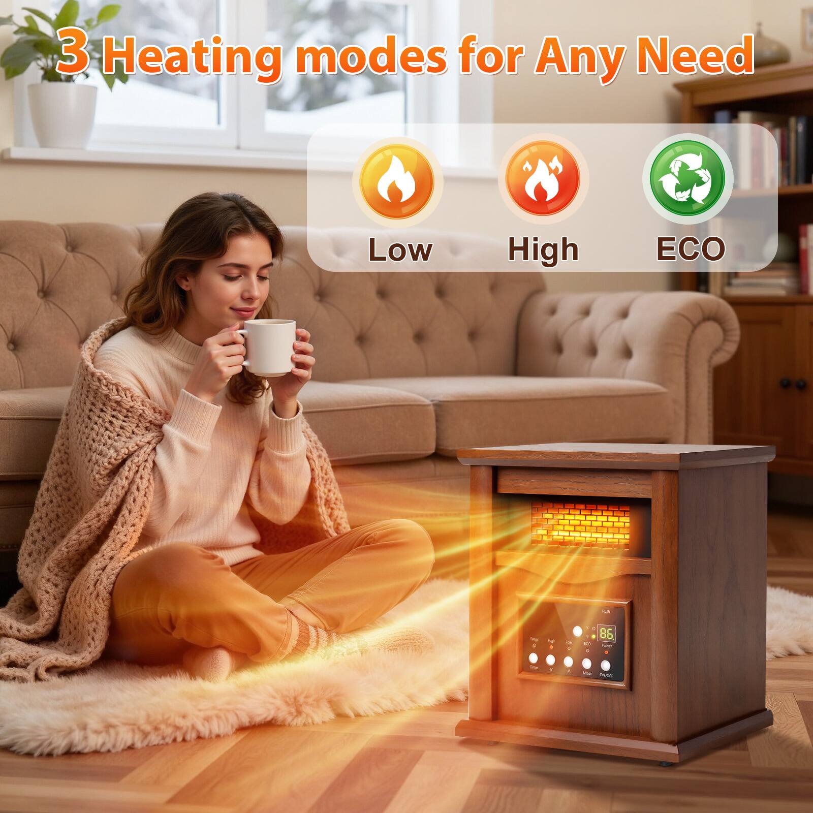 3 Heating modes for Any Need  
Low High ECO